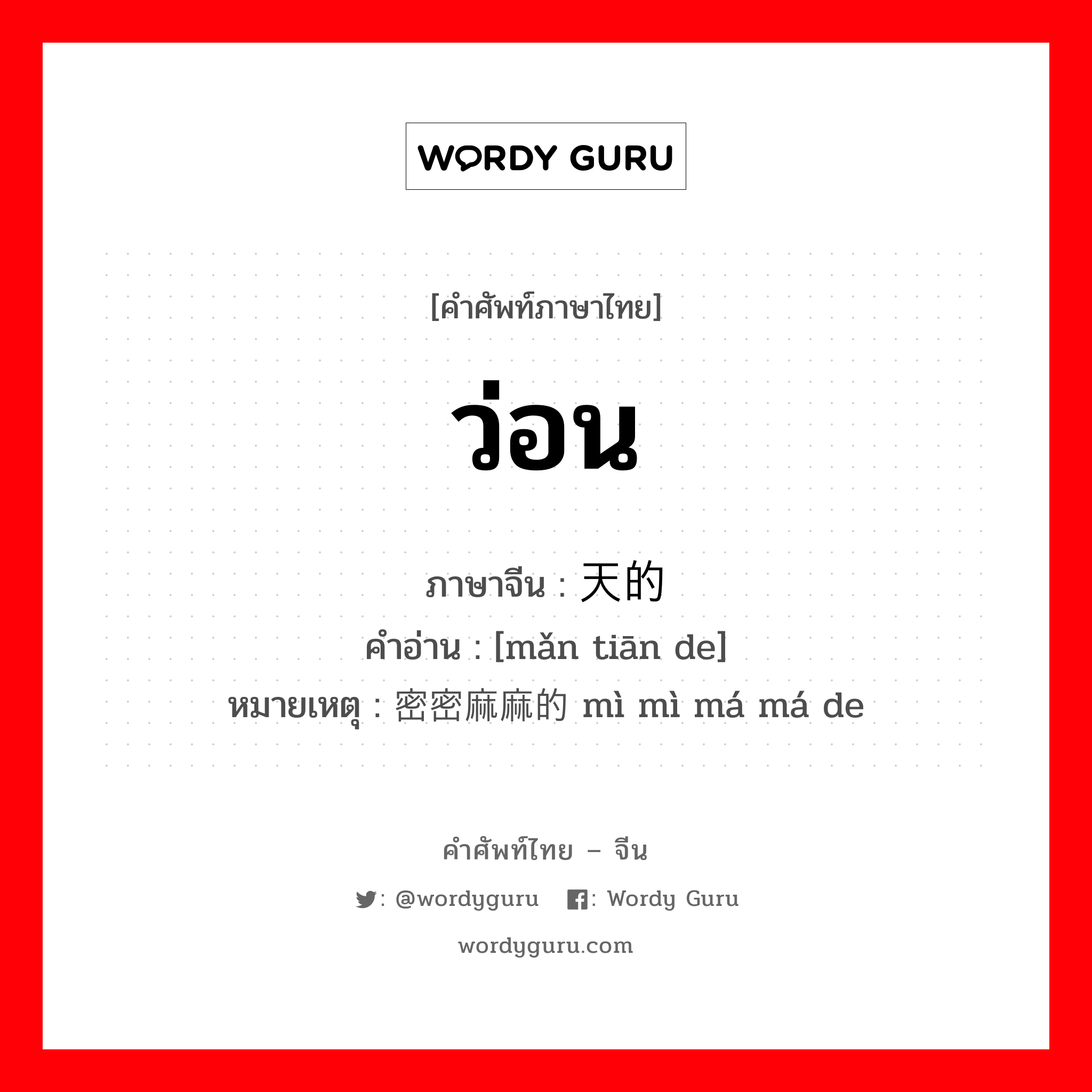 ว่อน ภาษาจีนคืออะไร, คำศัพท์ภาษาไทย - จีน ว่อน ภาษาจีน 满天的 คำอ่าน [mǎn tiān de] หมายเหตุ 密密麻麻的 mì mì má má de