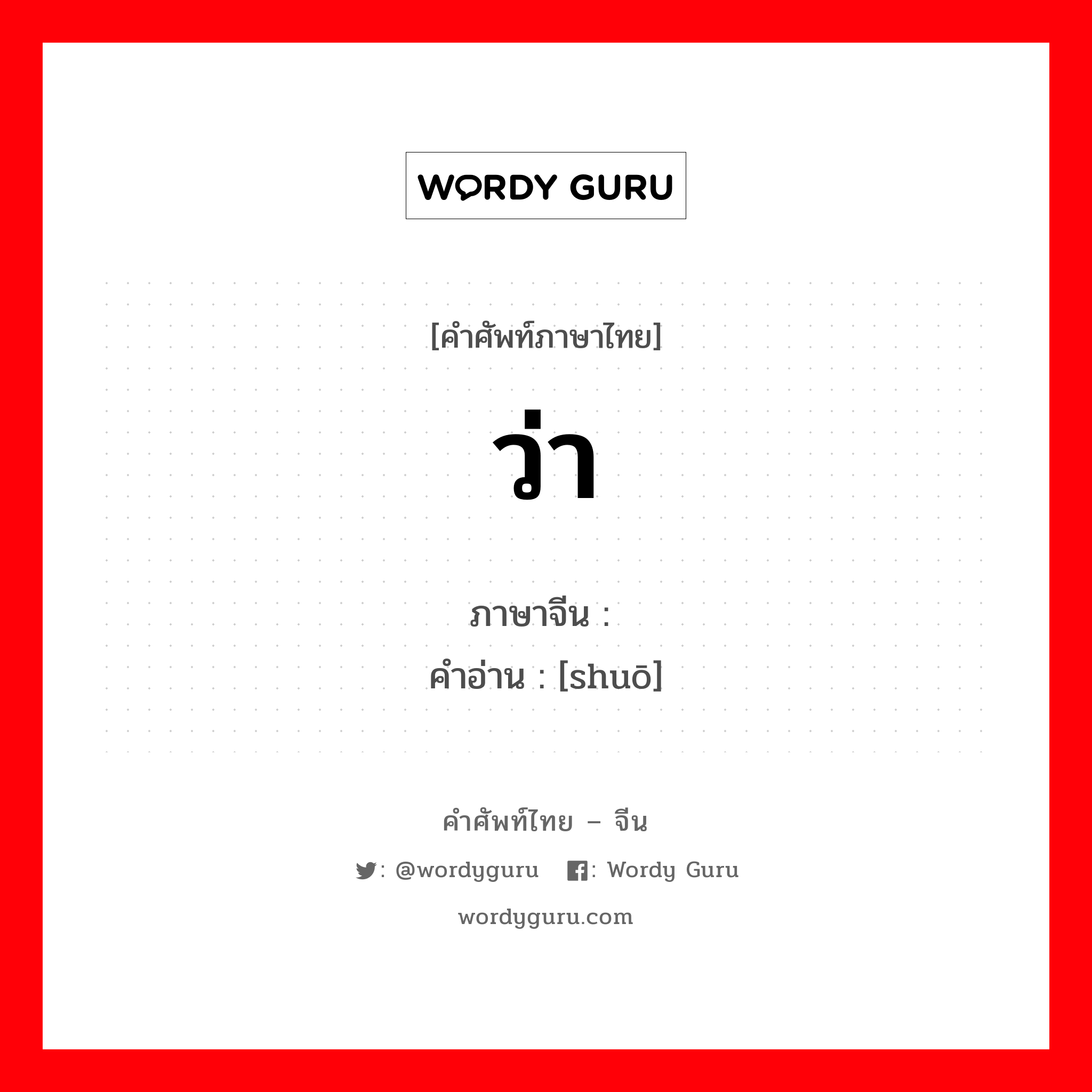 ว่า ภาษาจีนคืออะไร, คำศัพท์ภาษาไทย - จีน ว่า ภาษาจีน 说 คำอ่าน [shuō]