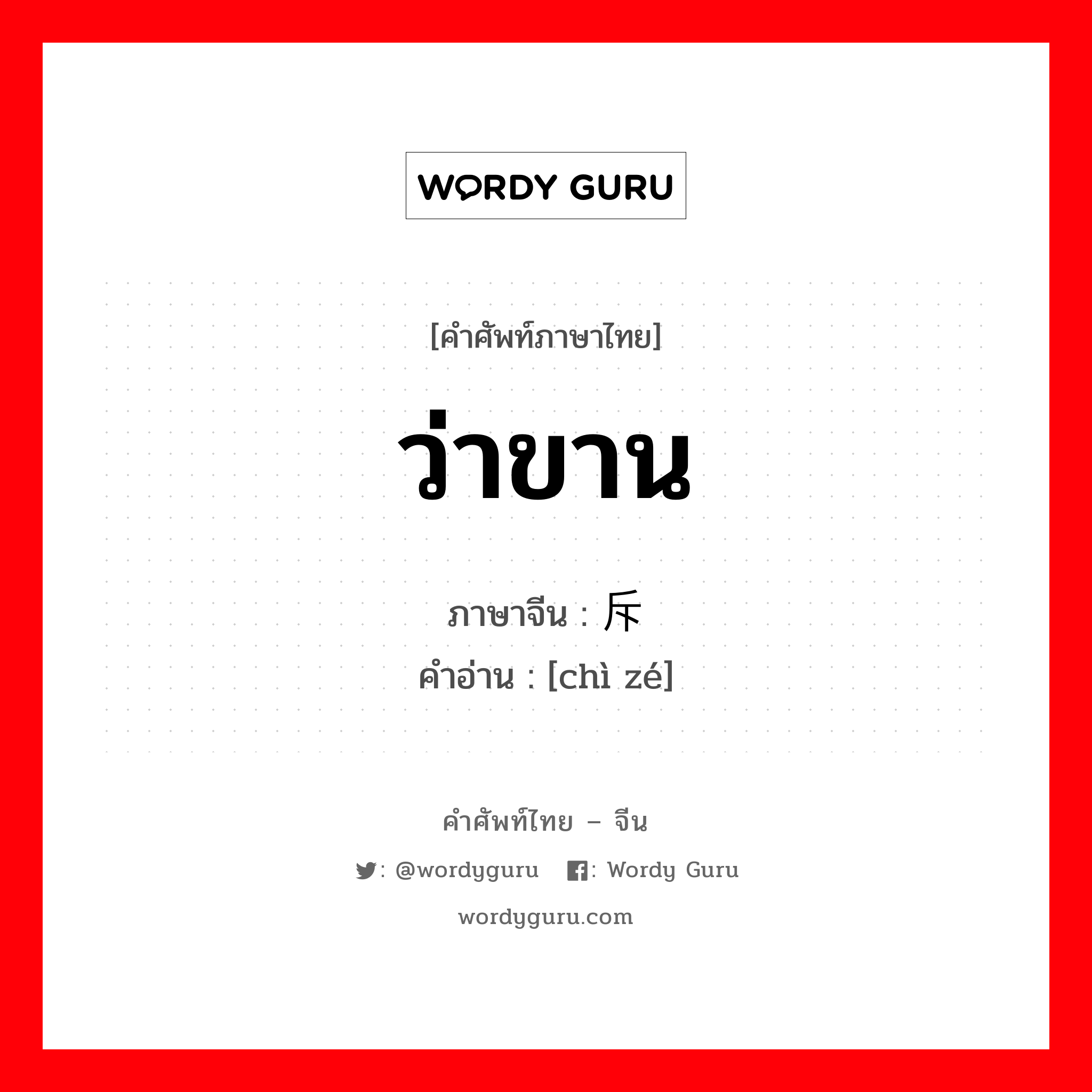 ว่าขาน ภาษาจีนคืออะไร, คำศัพท์ภาษาไทย - จีน ว่าขาน ภาษาจีน 斥责 คำอ่าน [chì zé]