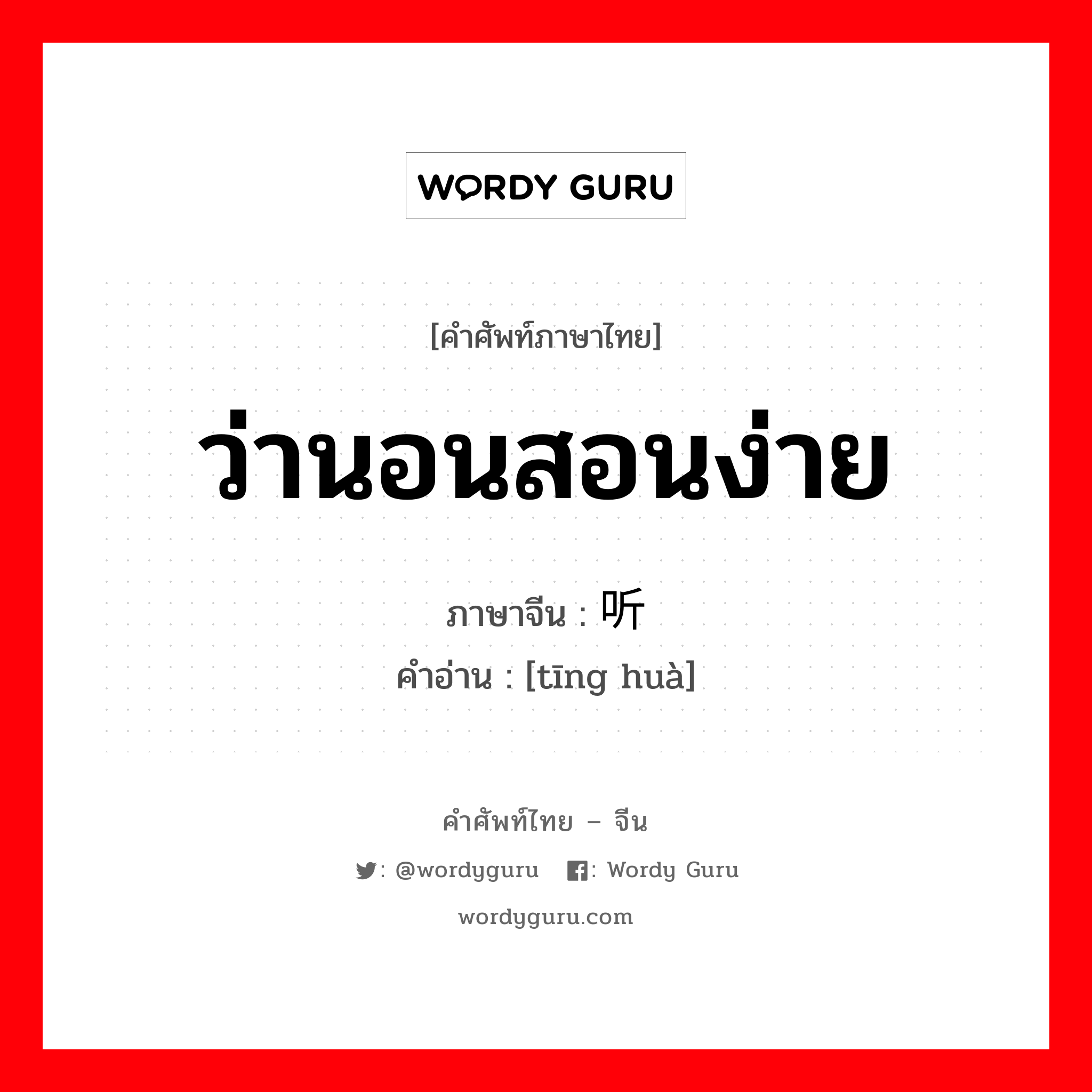 ว่านอนสอนง่าย ภาษาจีนคืออะไร, คำศัพท์ภาษาไทย - จีน ว่านอนสอนง่าย ภาษาจีน 听话 คำอ่าน [tīng huà]