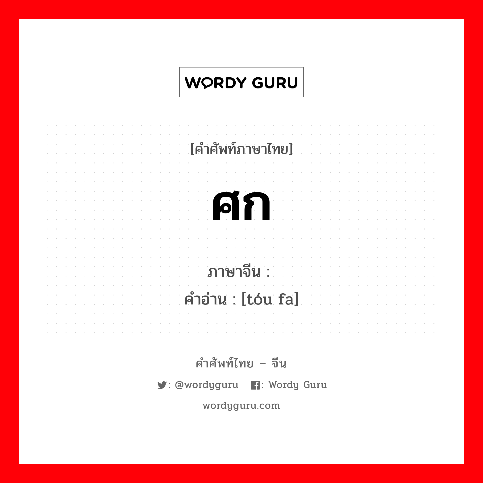 ศก ภาษาจีนคืออะไร, คำศัพท์ภาษาไทย - จีน ศก ภาษาจีน 头发 คำอ่าน [tóu fa]