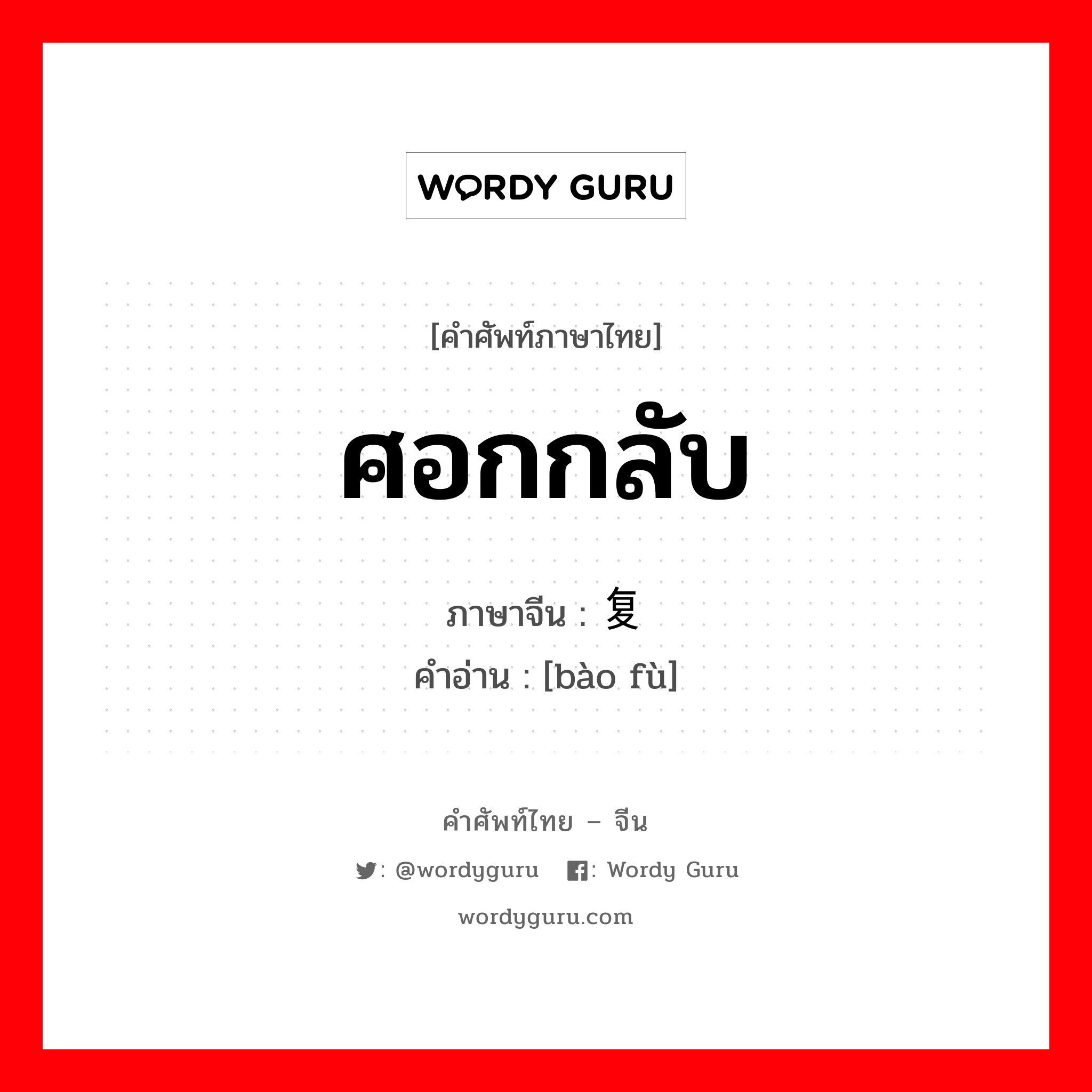 ศอกกลับ ภาษาจีนคืออะไร, คำศัพท์ภาษาไทย - จีน ศอกกลับ ภาษาจีน 报复 คำอ่าน [bào fù]