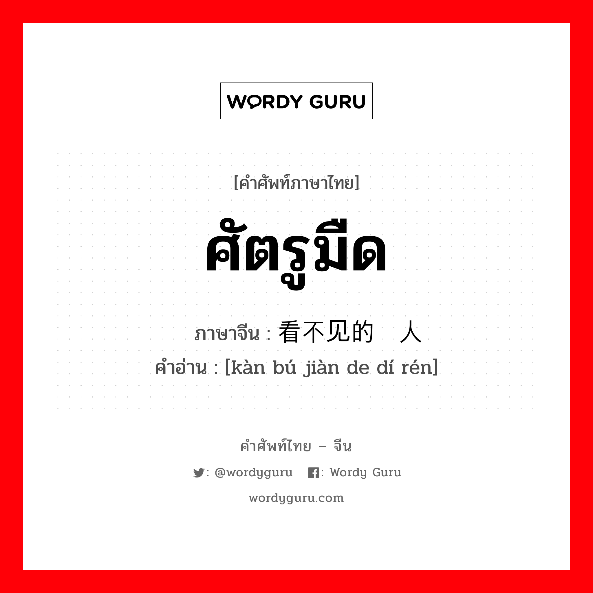 ศัตรูมืด ภาษาจีนคืออะไร, คำศัพท์ภาษาไทย - จีน ศัตรูมืด ภาษาจีน 看不见的敌人 คำอ่าน [kàn bú jiàn de dí rén]