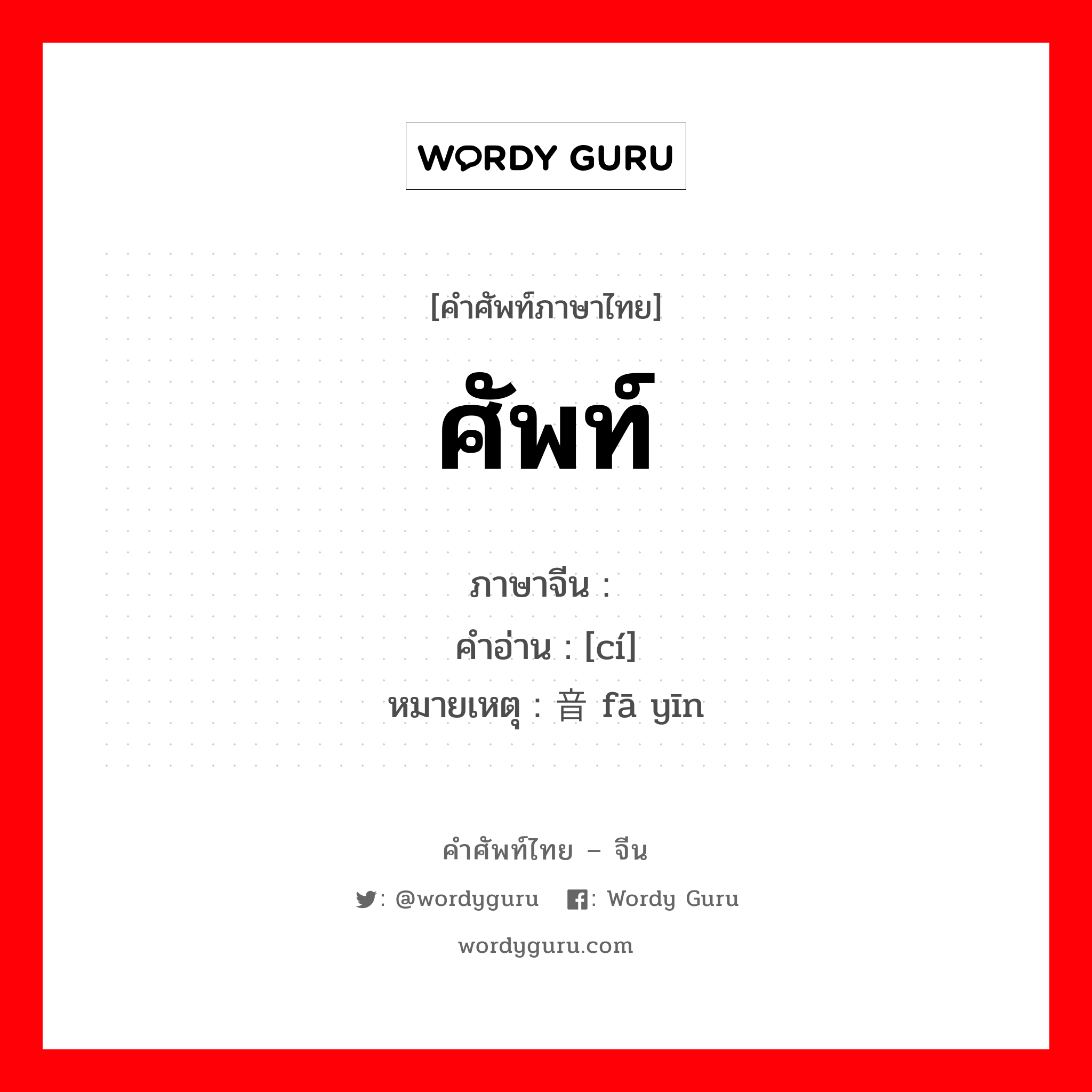 ศัพท์ ภาษาจีนคืออะไร, คำศัพท์ภาษาไทย - จีน ศัพท์ ภาษาจีน 词 คำอ่าน [cí] หมายเหตุ 发音 fā yīn