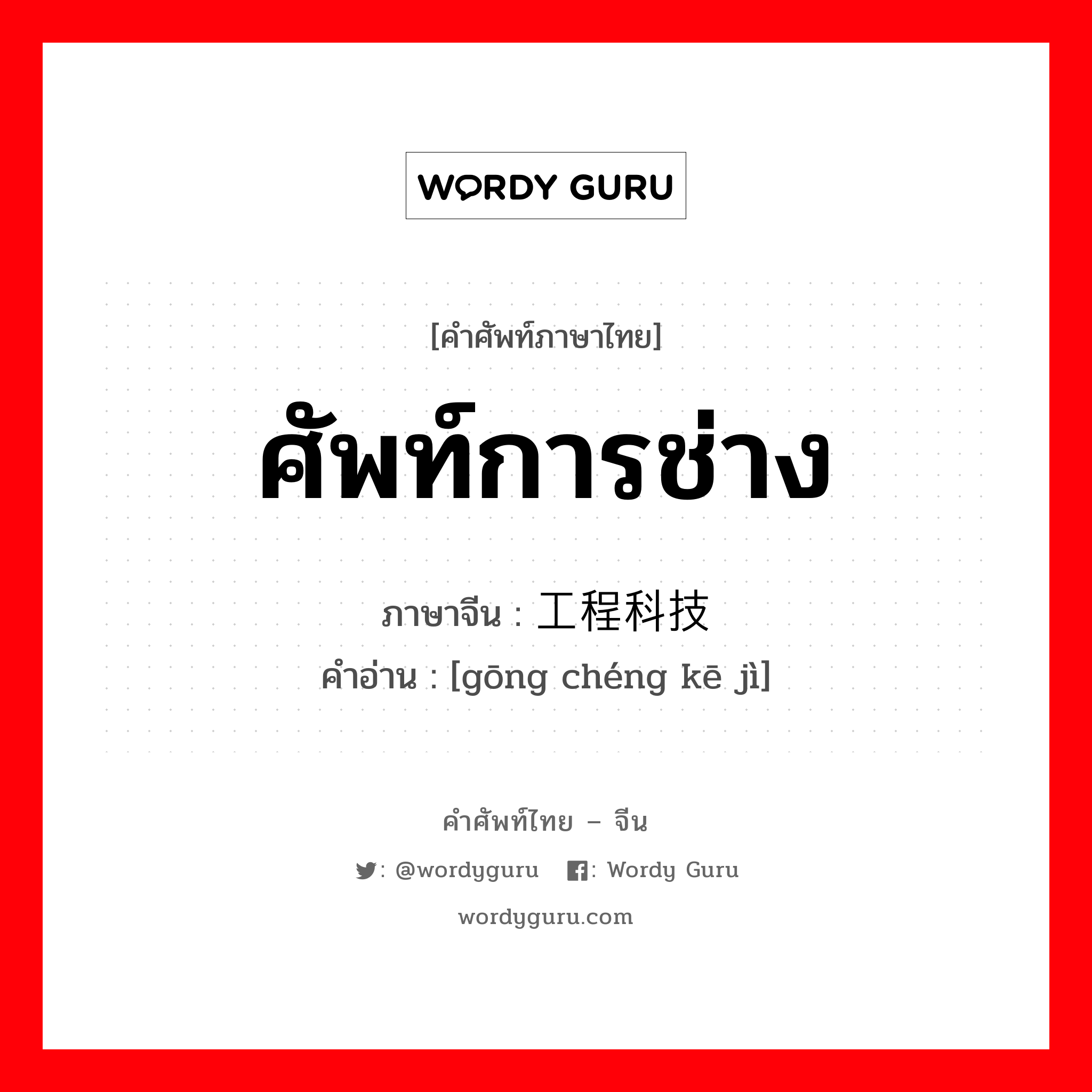 ศัพท์การช่าง ภาษาจีนคืออะไร, คำศัพท์ภาษาไทย - จีน ศัพท์การช่าง ภาษาจีน 工程科技 คำอ่าน [gōng chéng kē jì]