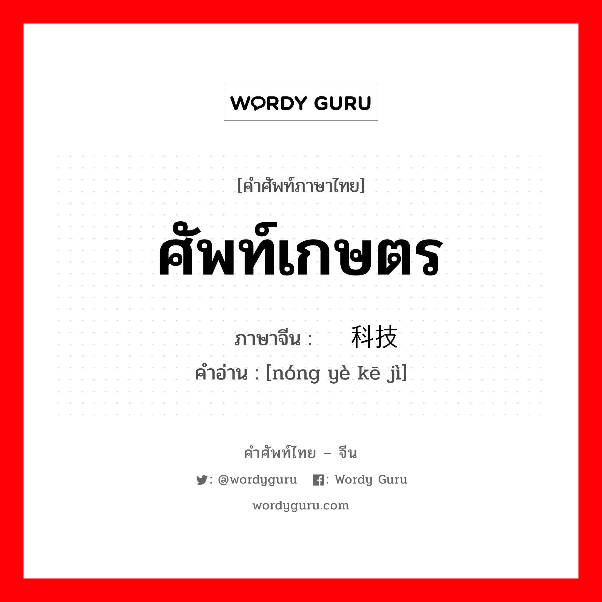 ศัพท์เกษตร ภาษาจีนคืออะไร, คำศัพท์ภาษาไทย - จีน ศัพท์เกษตร ภาษาจีน 农业科技 คำอ่าน [nóng yè kē jì]