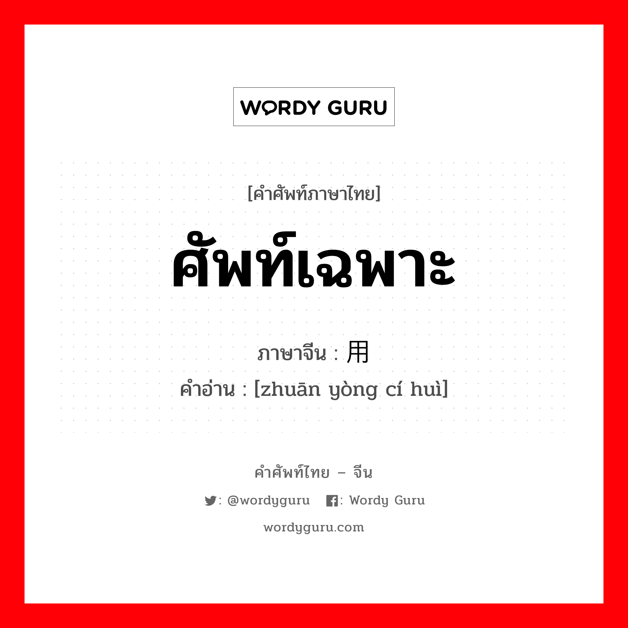 ศัพท์เฉพาะ ภาษาจีนคืออะไร, คำศัพท์ภาษาไทย - จีน ศัพท์เฉพาะ ภาษาจีน 专用词汇 คำอ่าน [zhuān yòng cí huì]