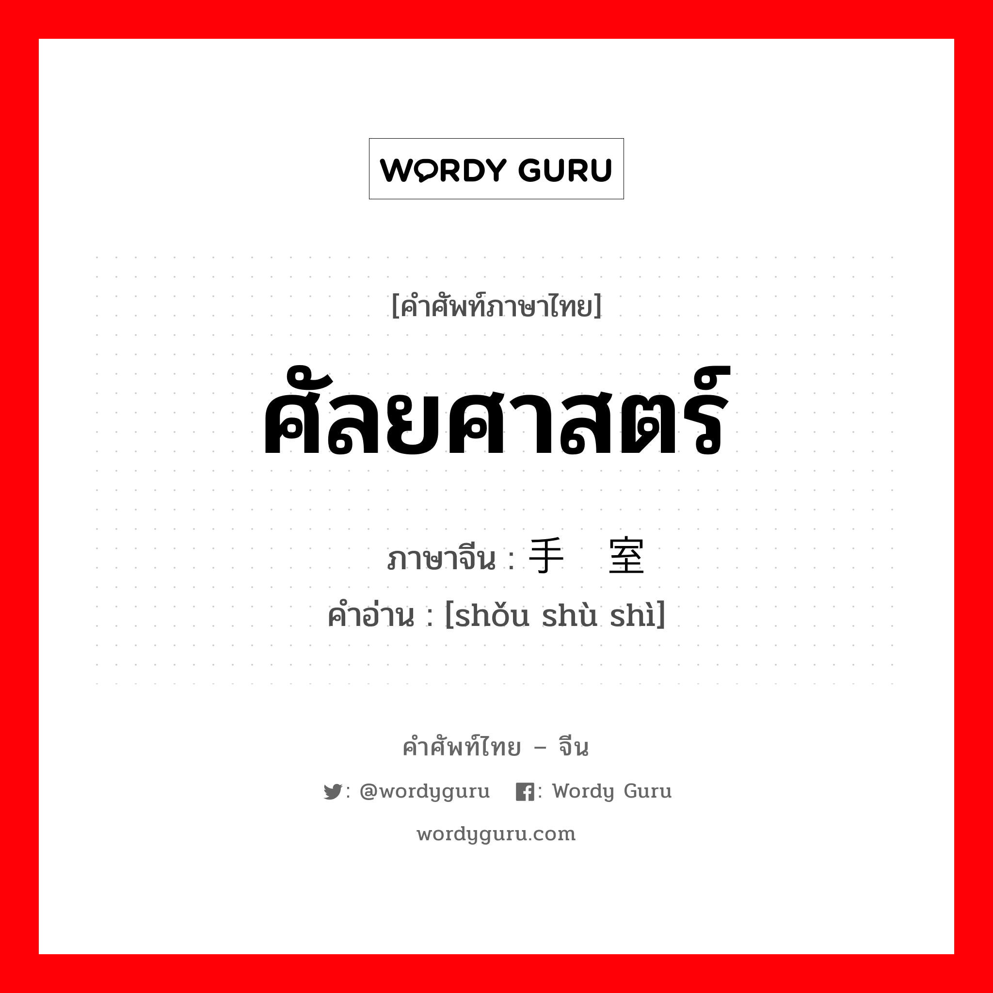 ศัลยศาสตร์ ภาษาจีนคืออะไร, คำศัพท์ภาษาไทย - จีน ศัลยศาสตร์ ภาษาจีน 手术室 คำอ่าน [shǒu shù shì]