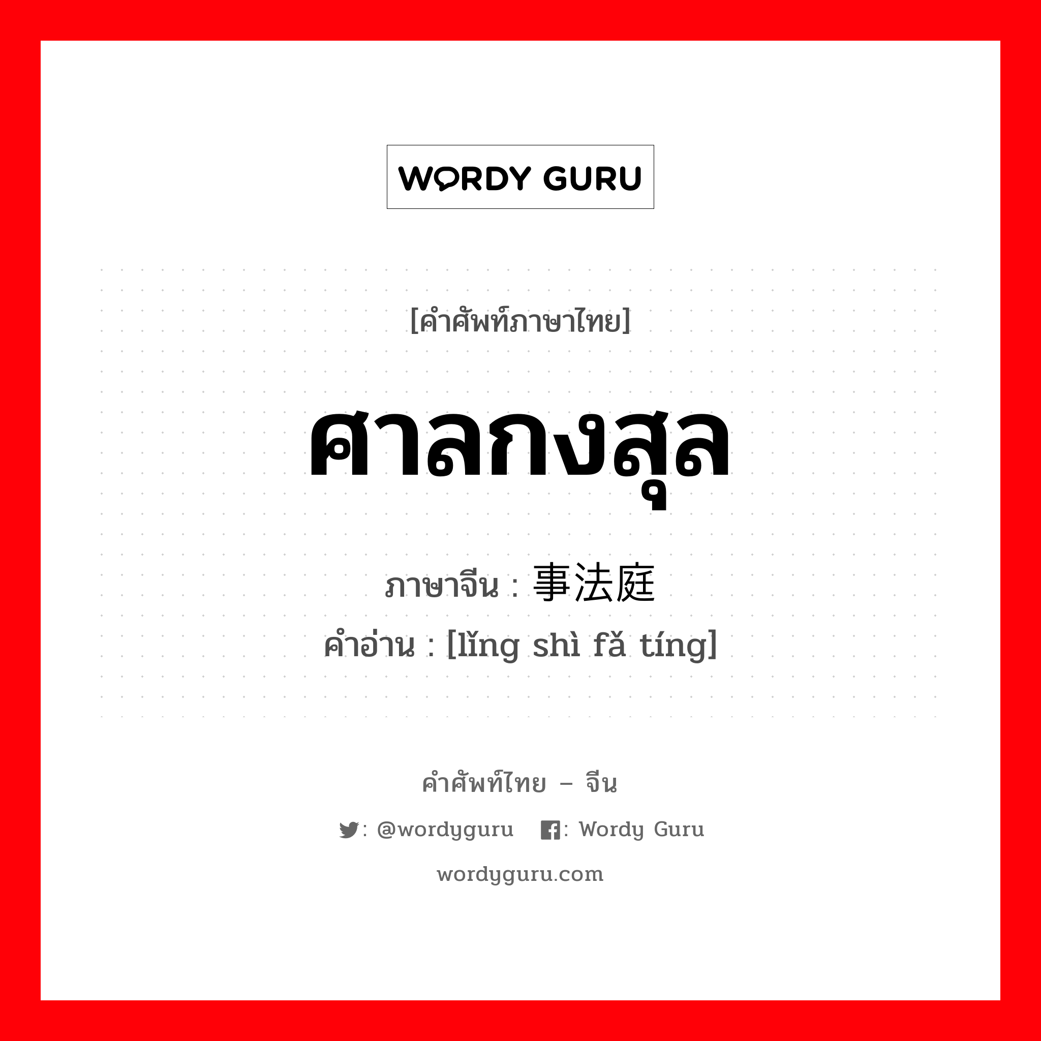 ศาลกงสุล ภาษาจีนคืออะไร, คำศัพท์ภาษาไทย - จีน ศาลกงสุล ภาษาจีน 领事法庭 คำอ่าน [lǐng shì fǎ tíng]