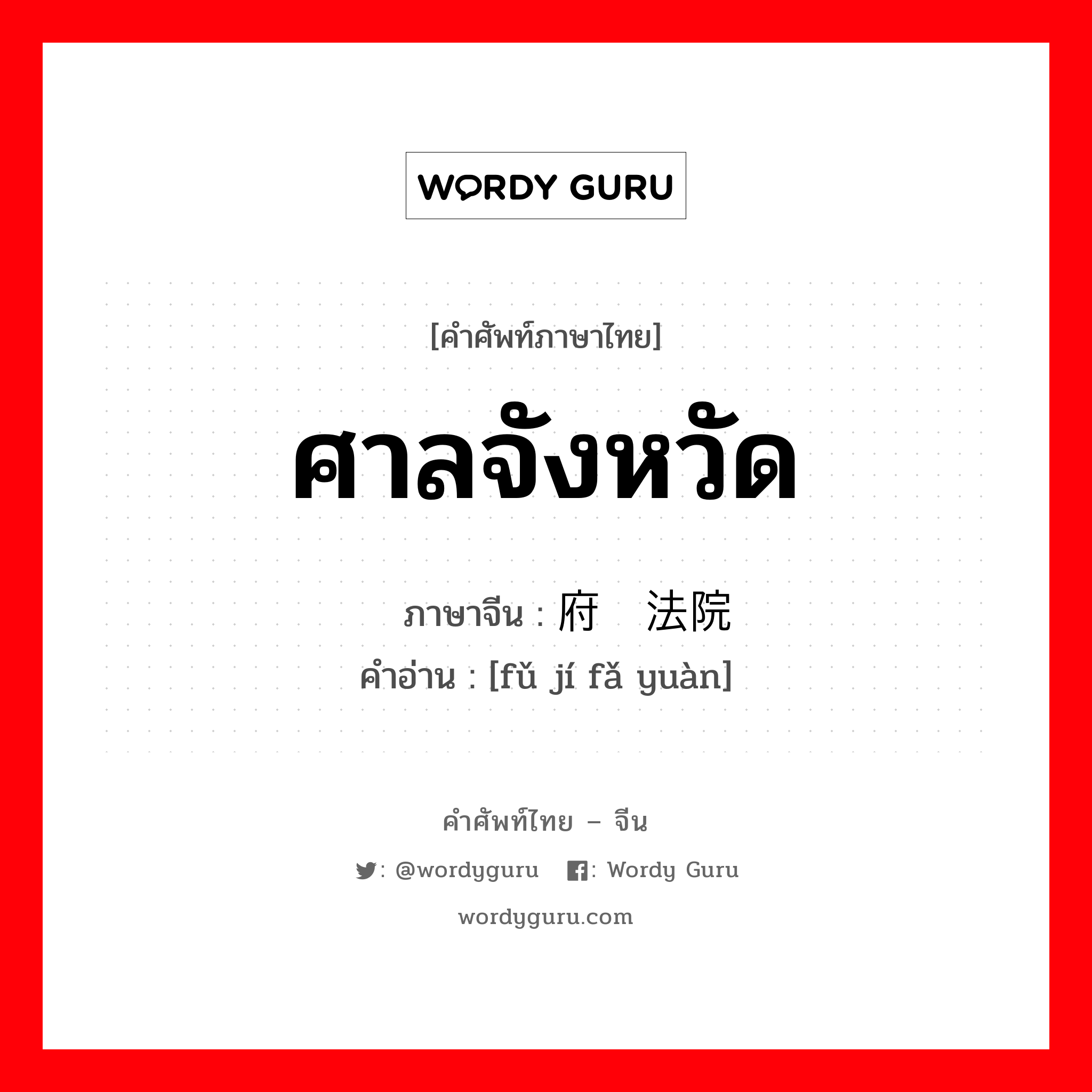 ศาลจังหวัด ภาษาจีนคืออะไร, คำศัพท์ภาษาไทย - จีน ศาลจังหวัด ภาษาจีน 府级法院 คำอ่าน [fǔ jí fǎ yuàn]