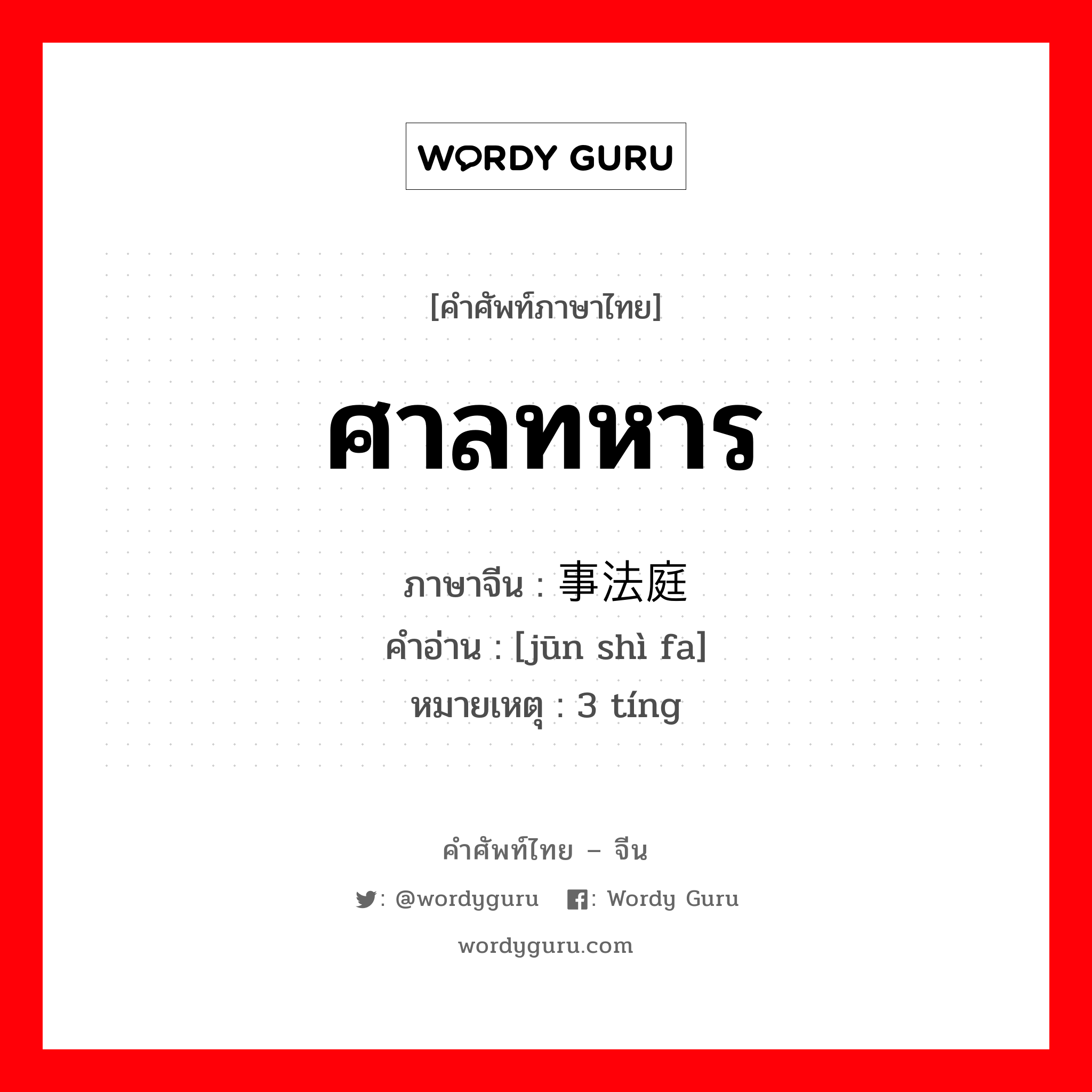 ศาลทหาร ภาษาจีนคืออะไร, คำศัพท์ภาษาไทย - จีน ศาลทหาร ภาษาจีน 军事法庭 คำอ่าน [jūn shì fa] หมายเหตุ 3 tíng