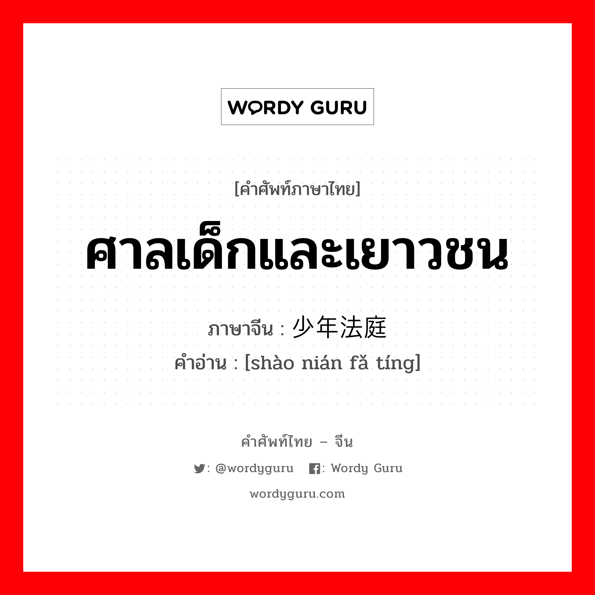 ศาลเด็กและเยาวชน ภาษาจีนคืออะไร, คำศัพท์ภาษาไทย - จีน ศาลเด็กและเยาวชน ภาษาจีน 少年法庭 คำอ่าน [shào nián fǎ tíng]