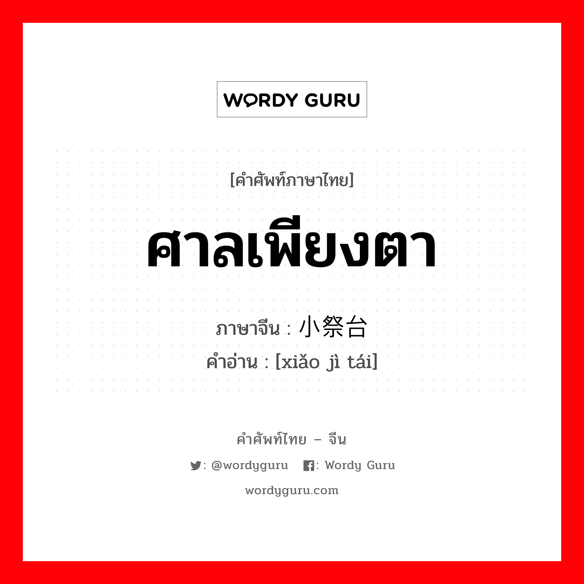 ศาลเพียงตา ภาษาจีนคืออะไร, คำศัพท์ภาษาไทย - จีน ศาลเพียงตา ภาษาจีน 小祭台 คำอ่าน [xiǎo jì tái]