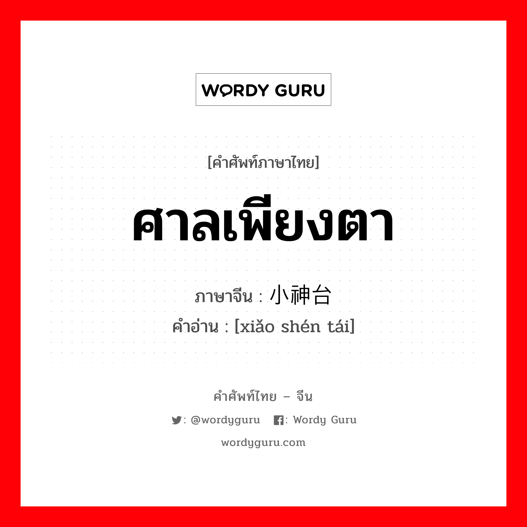 ศาลเพียงตา ภาษาจีนคืออะไร, คำศัพท์ภาษาไทย - จีน ศาลเพียงตา ภาษาจีน 小神台 คำอ่าน [xiǎo shén tái]