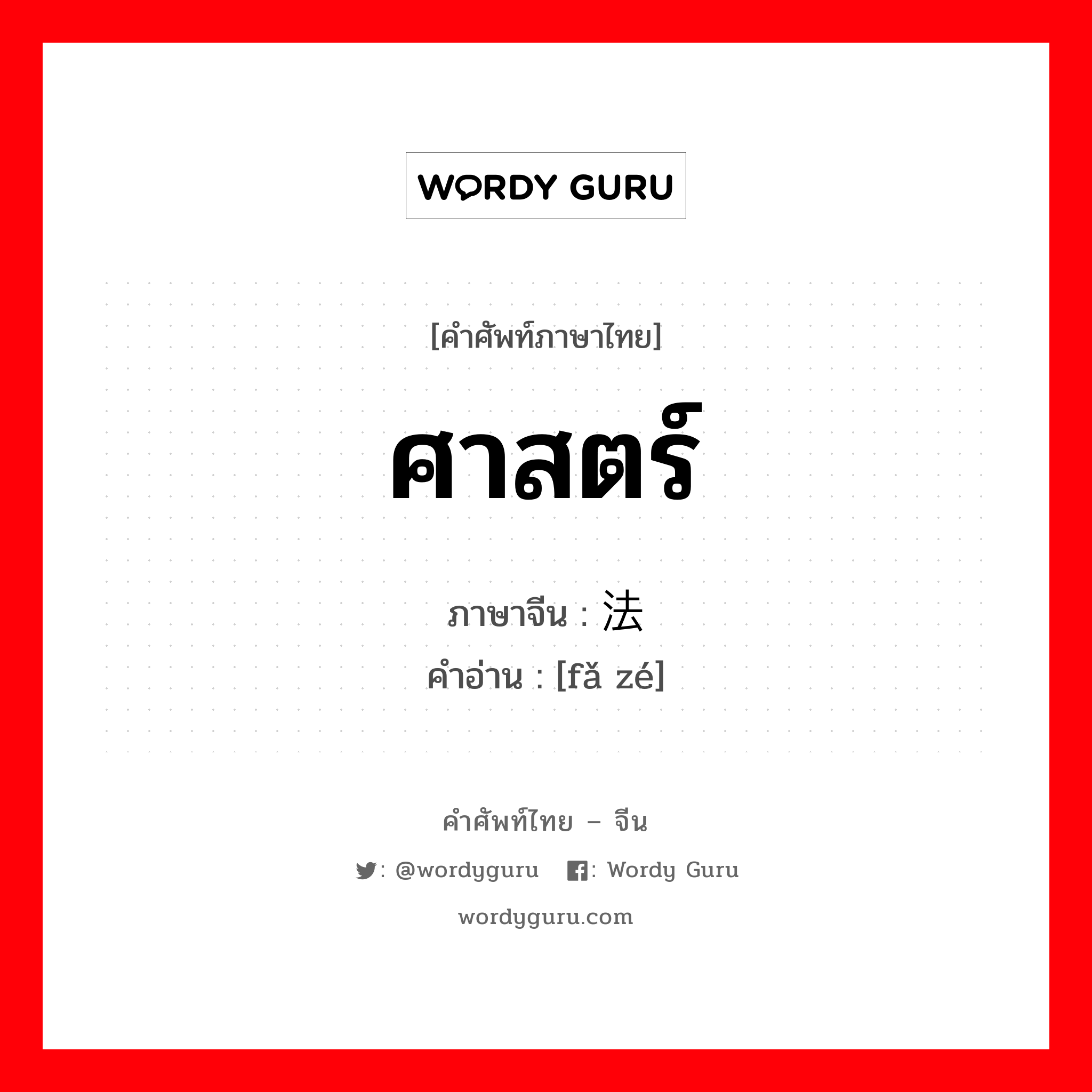 ศาสตร์ ภาษาจีนคืออะไร, คำศัพท์ภาษาไทย - จีน ศาสตร์ ภาษาจีน 法则 คำอ่าน [fǎ zé]