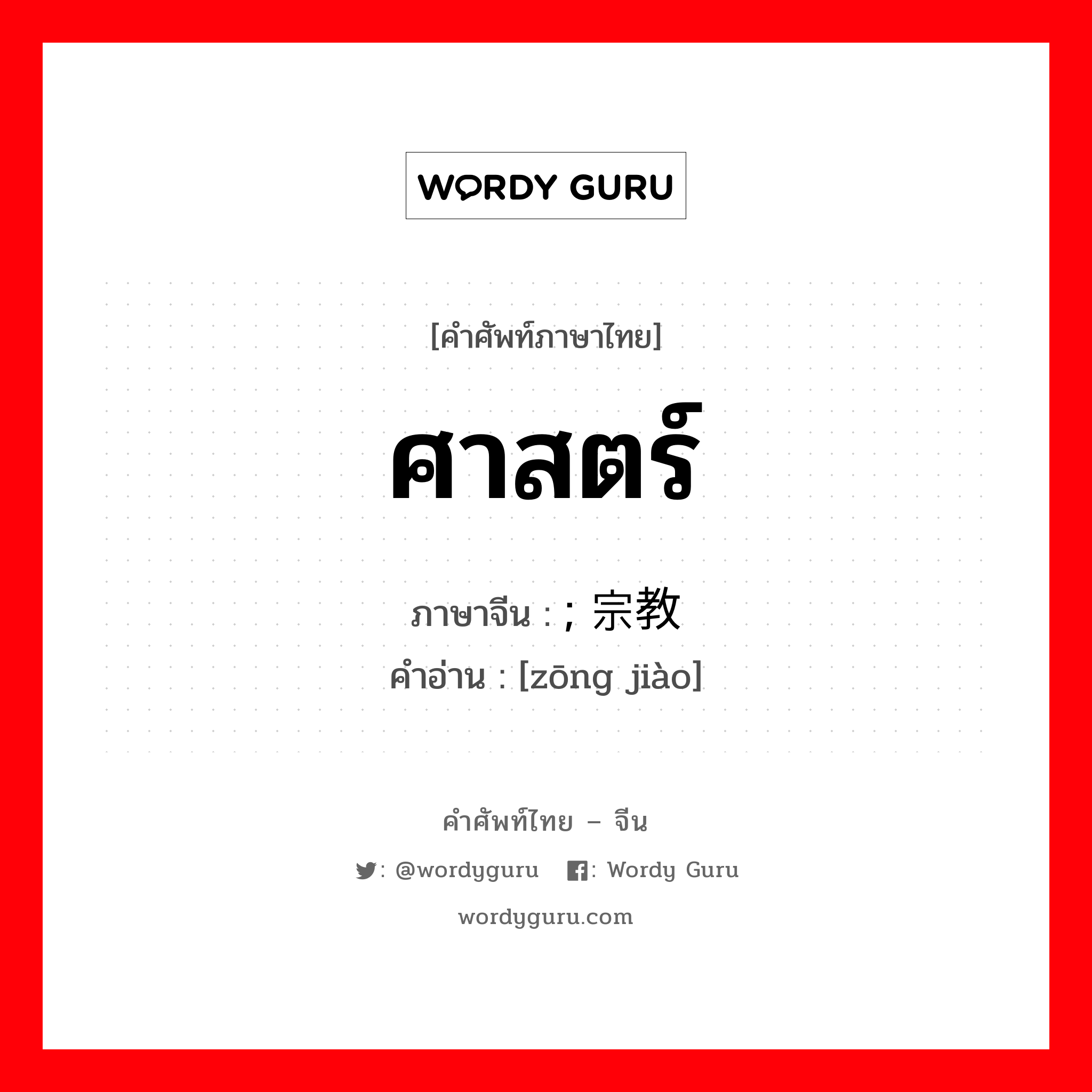 ศาสตร์ ภาษาจีนคืออะไร, คำศัพท์ภาษาไทย - จีน ศาสตร์ ภาษาจีน ; 宗教 คำอ่าน [zōng jiào]