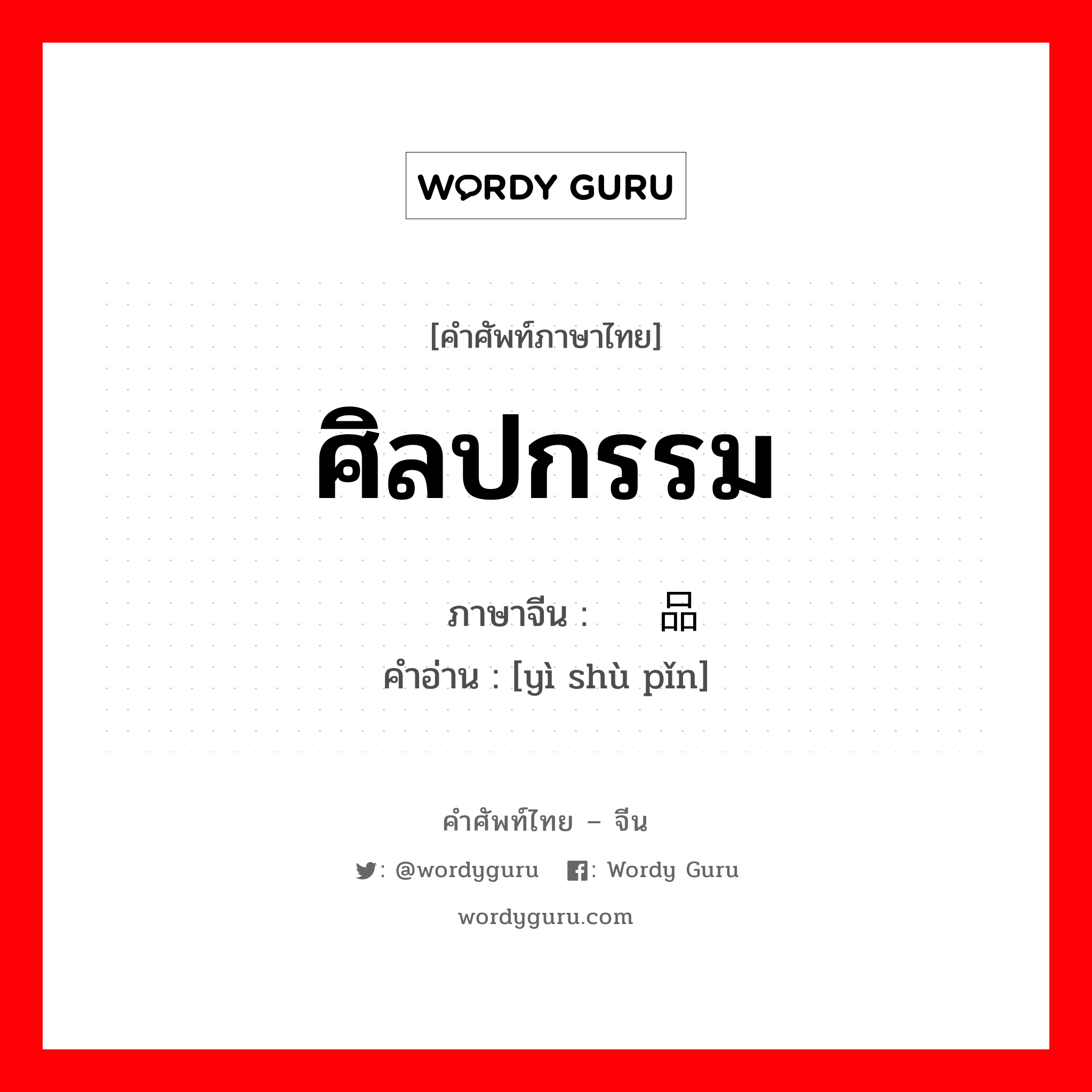 ศิลปกรรม ภาษาจีนคืออะไร, คำศัพท์ภาษาไทย - จีน ศิลปกรรม ภาษาจีน 艺术品 คำอ่าน [yì shù pǐn]