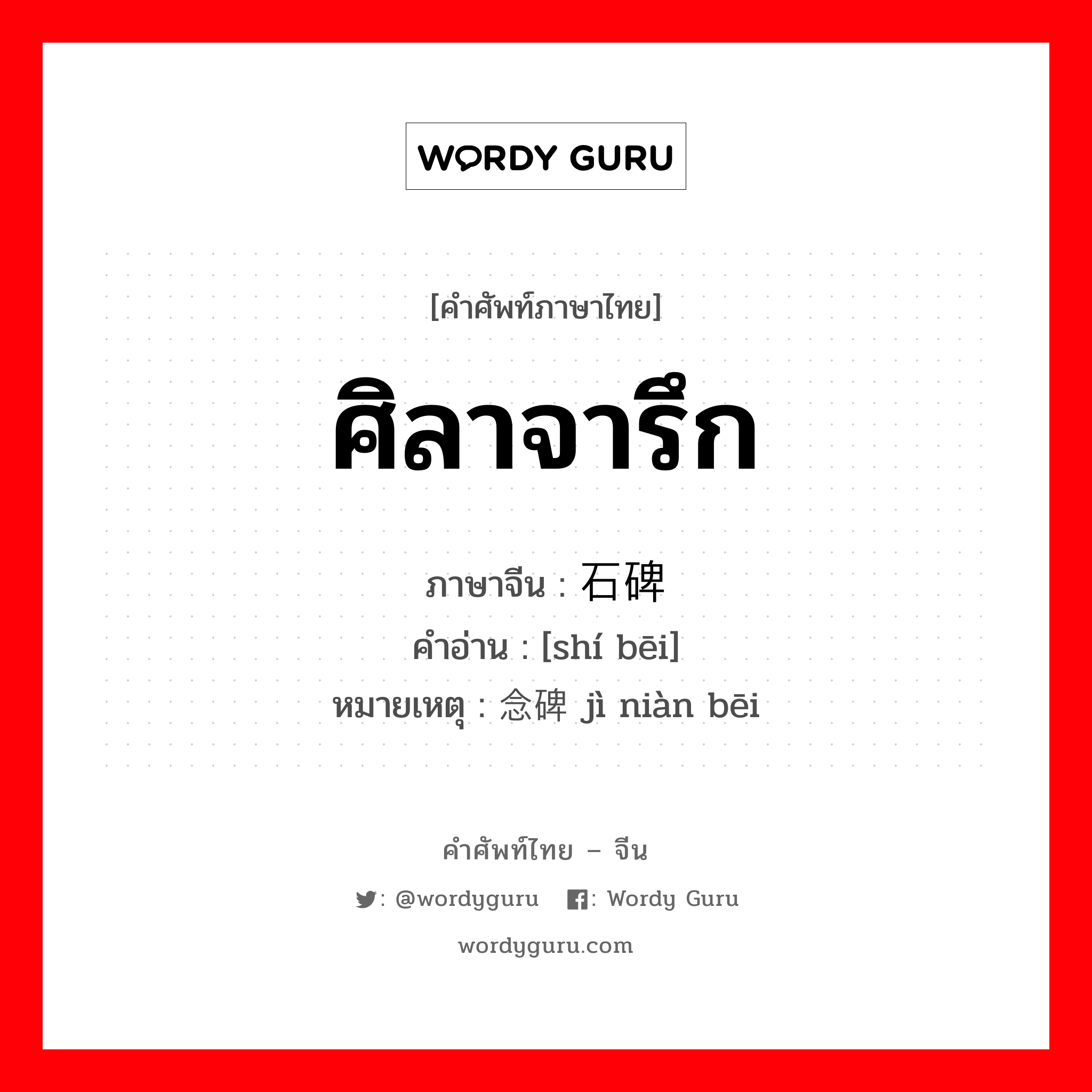 ศิลาจารึก ภาษาจีนคืออะไร, คำศัพท์ภาษาไทย - จีน ศิลาจารึก ภาษาจีน 石碑 คำอ่าน [shí bēi] หมายเหตุ 纪念碑 jì niàn bēi