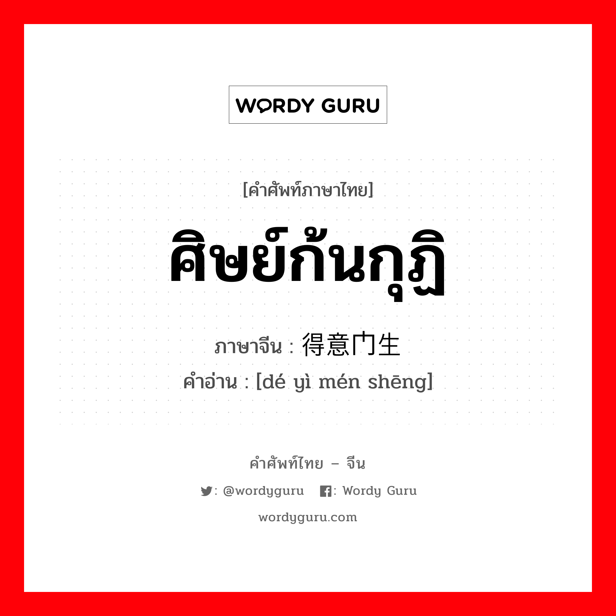 ศิษย์ก้นกุฏิ ภาษาจีนคืออะไร, คำศัพท์ภาษาไทย - จีน ศิษย์ก้นกุฏิ ภาษาจีน 得意门生 คำอ่าน [dé yì mén shēng]