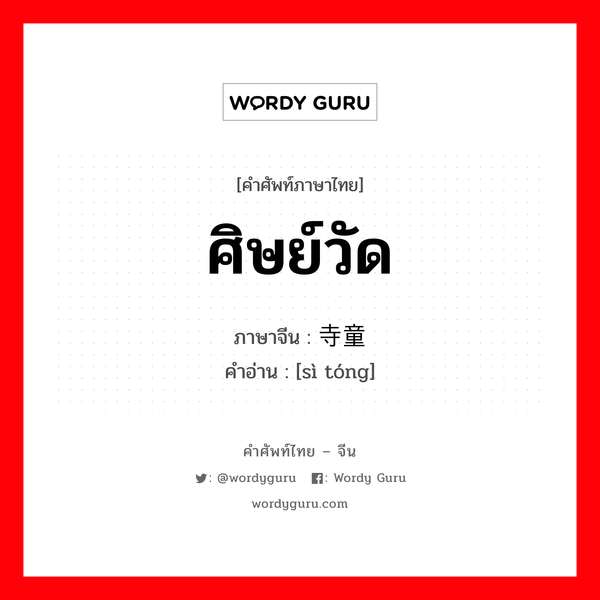 ศิษย์วัด ภาษาจีนคืออะไร, คำศัพท์ภาษาไทย - จีน ศิษย์วัด ภาษาจีน 寺童 คำอ่าน [sì tóng]