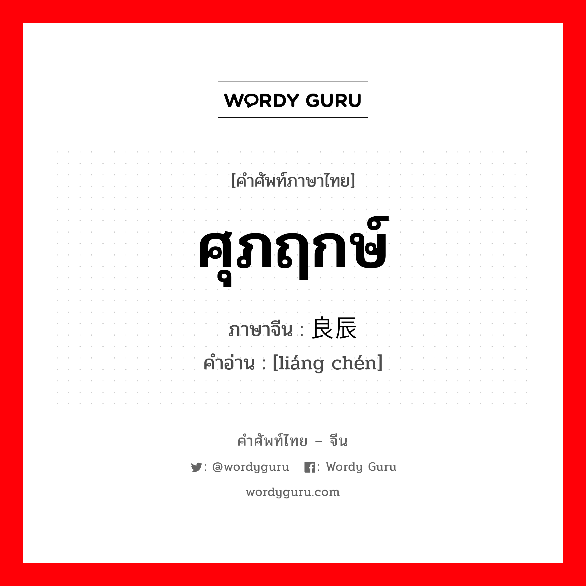 ศุภฤกษ์ ภาษาจีนคืออะไร, คำศัพท์ภาษาไทย - จีน ศุภฤกษ์ ภาษาจีน 良辰 คำอ่าน [liáng chén]