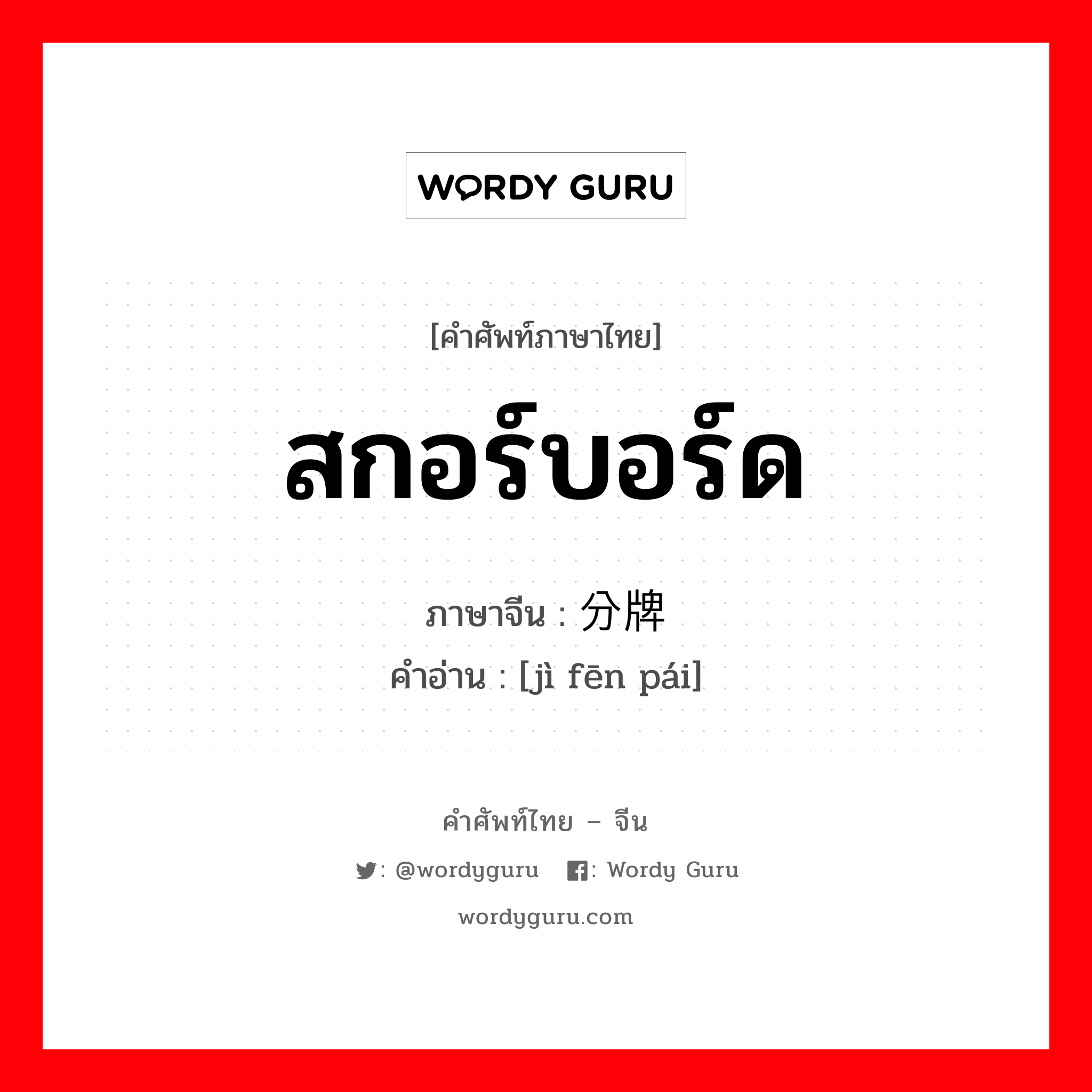 สกอร์บอร์ด ภาษาจีนคืออะไร, คำศัพท์ภาษาไทย - จีน สกอร์บอร์ด ภาษาจีน 记分牌 คำอ่าน [jì fēn pái]