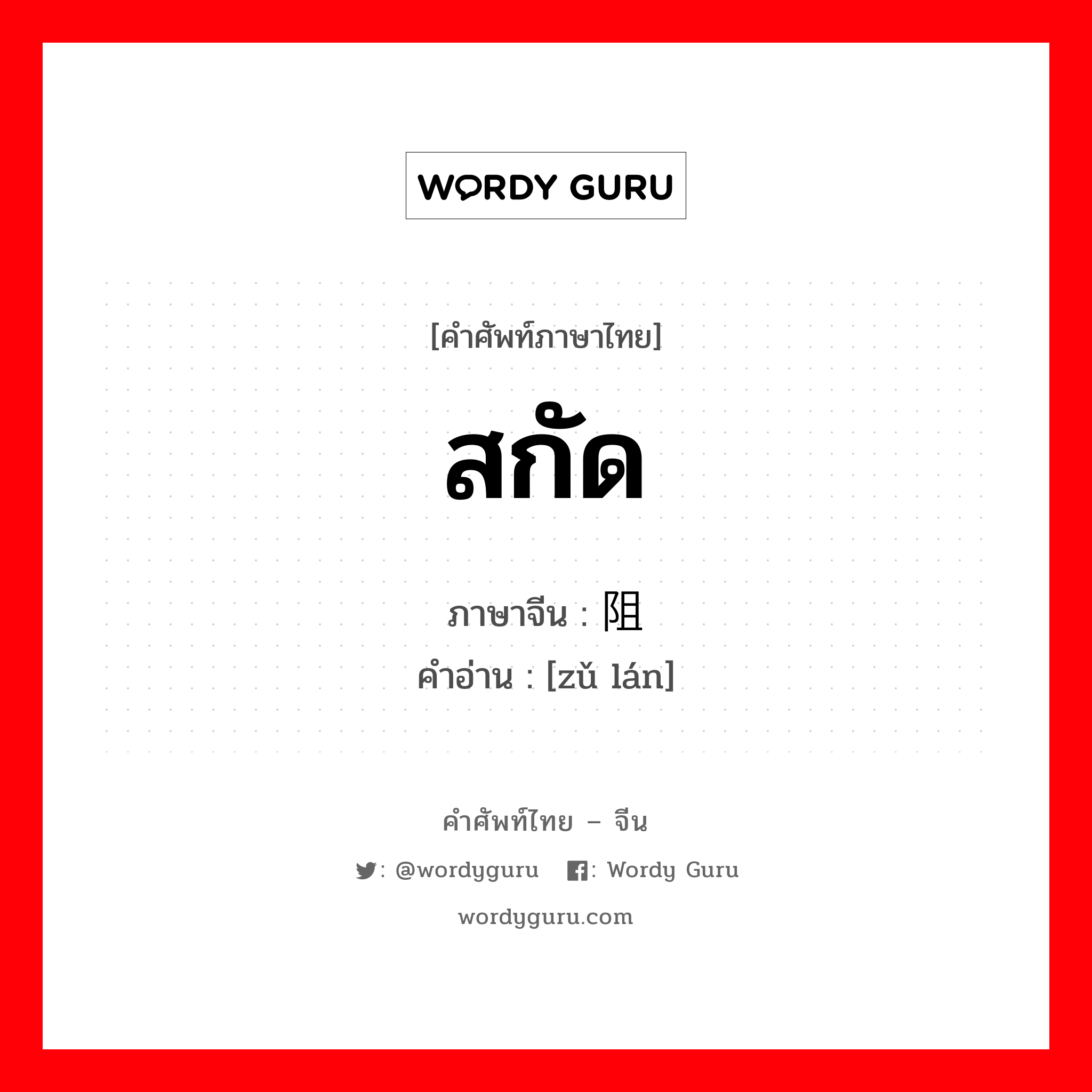 สกัด ภาษาจีนคืออะไร, คำศัพท์ภาษาไทย - จีน สกัด ภาษาจีน 阻拦 คำอ่าน [zǔ lán]