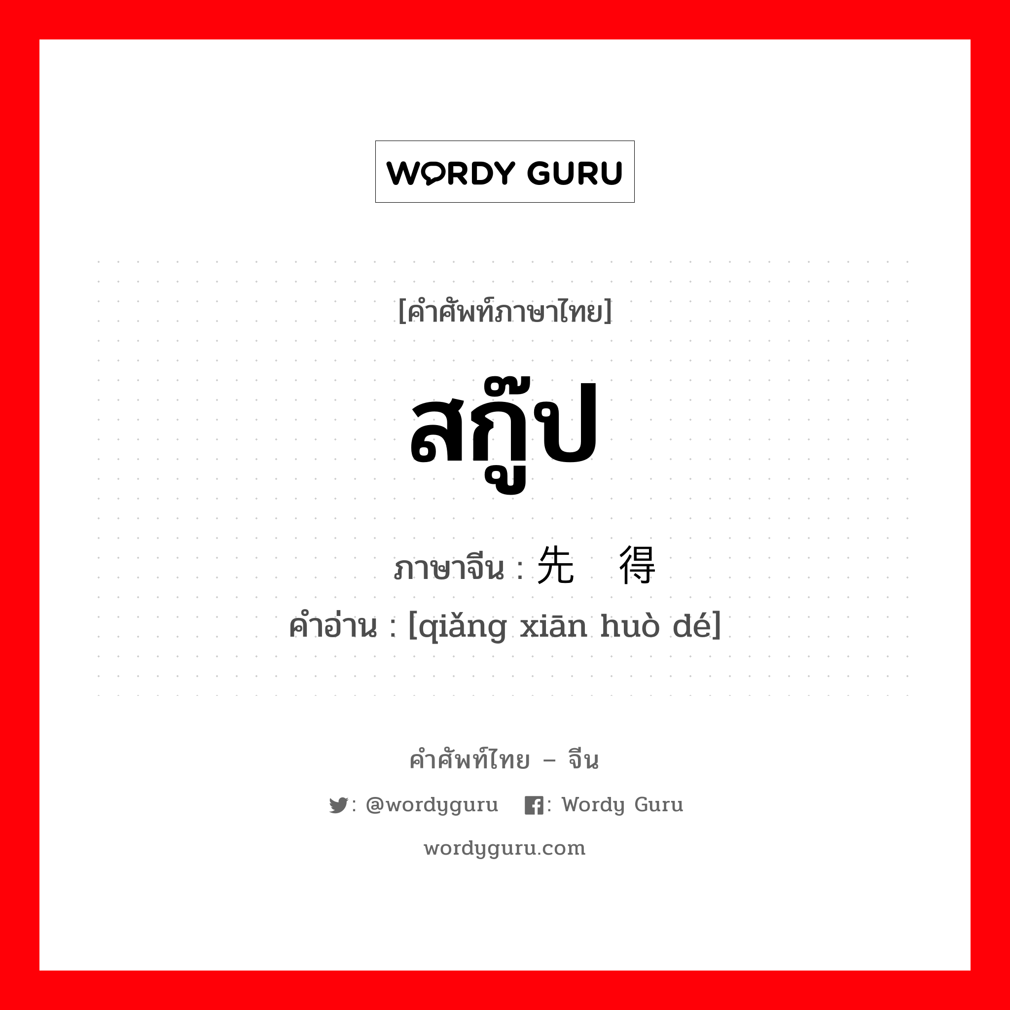 สกู๊ป ภาษาจีนคืออะไร, คำศัพท์ภาษาไทย - จีน สกู๊ป ภาษาจีน 抢先获得 คำอ่าน [qiǎng xiān huò dé]