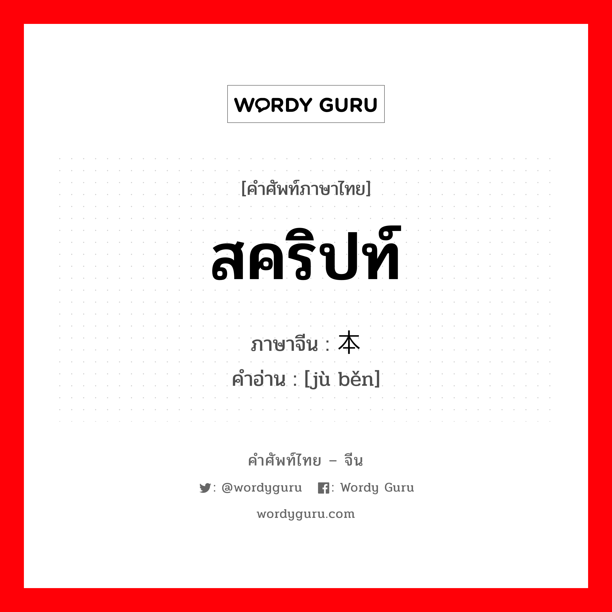 สคริปท์ ภาษาจีนคืออะไร, คำศัพท์ภาษาไทย - จีน สคริปท์ ภาษาจีน 剧本 คำอ่าน [jù běn]