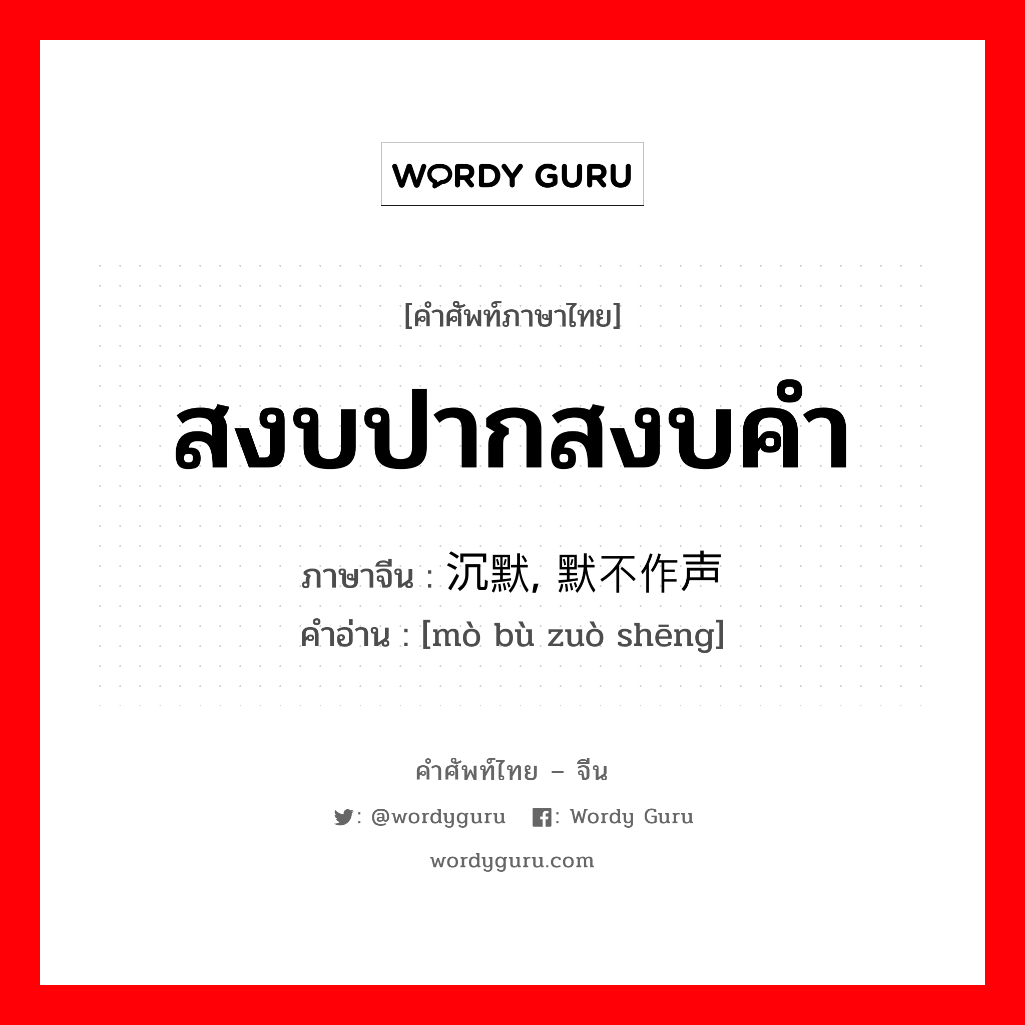 สงบปากสงบคำ ภาษาจีนคืออะไร, คำศัพท์ภาษาไทย - จีน สงบปากสงบคำ ภาษาจีน 沉默, 默不作声 คำอ่าน [mò bù zuò shēng]