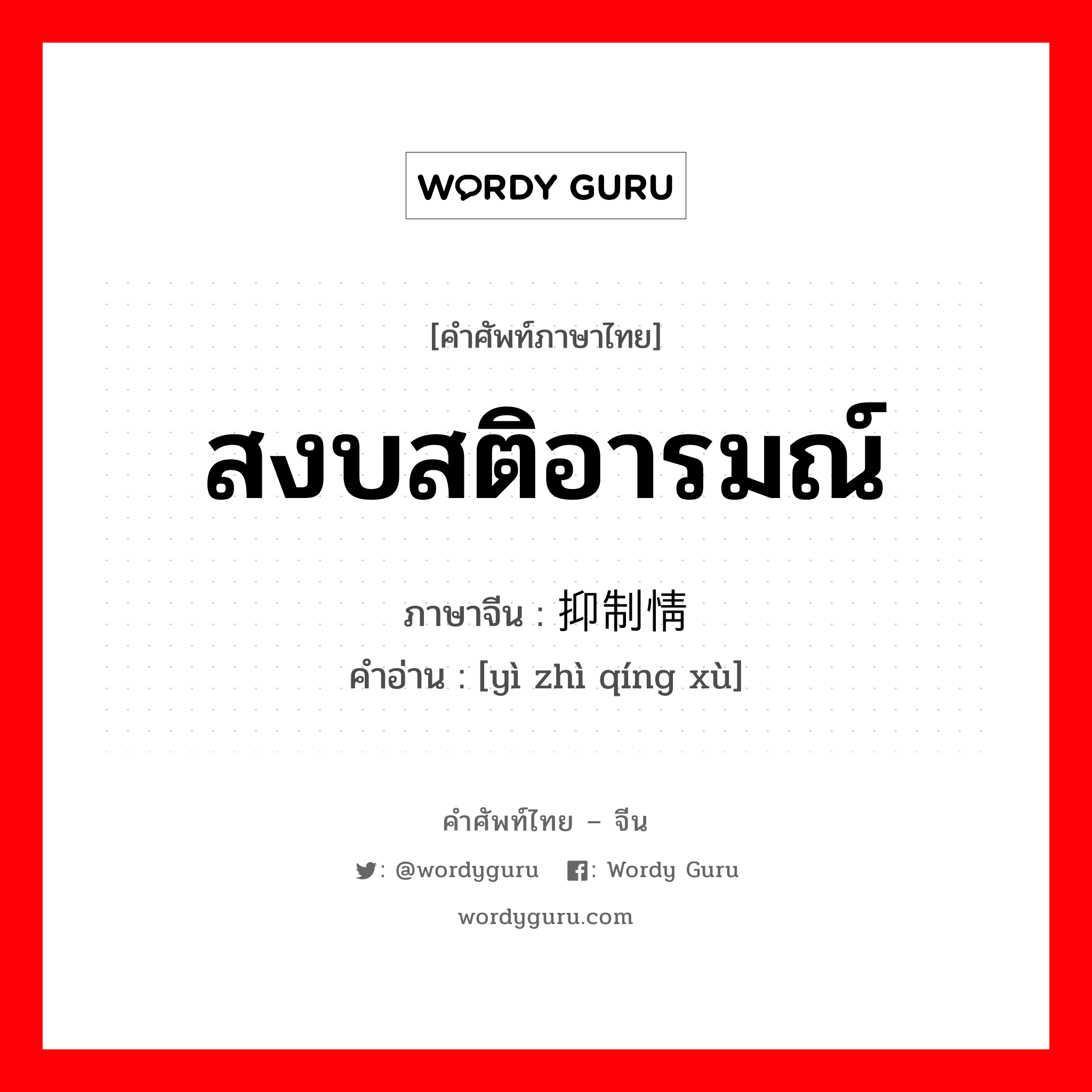 สงบสติอารมณ์ ภาษาจีนคืออะไร, คำศัพท์ภาษาไทย - จีน สงบสติอารมณ์ ภาษาจีน 抑制情绪 คำอ่าน [yì zhì qíng xù]