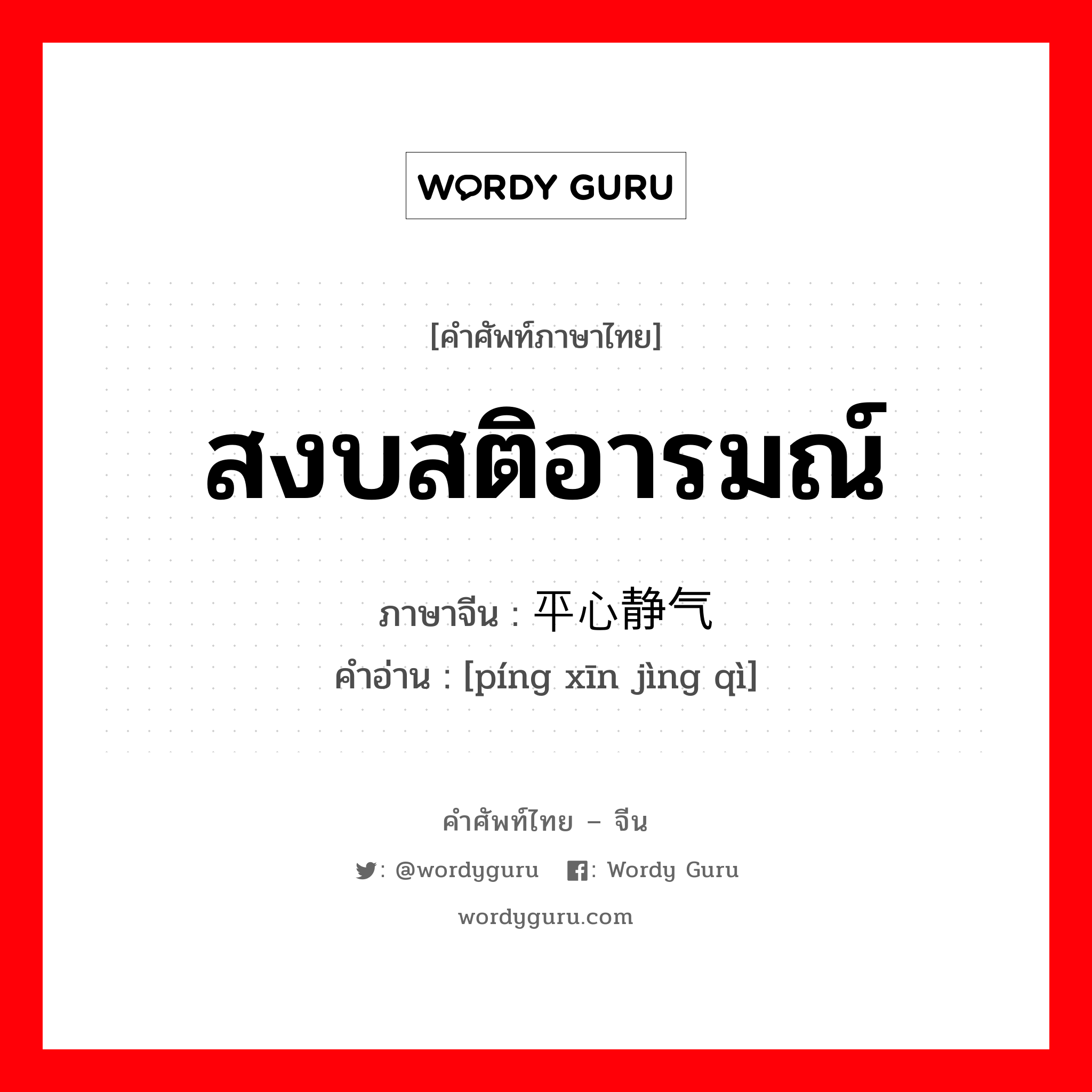 สงบสติอารมณ์ ภาษาจีนคืออะไร, คำศัพท์ภาษาไทย - จีน สงบสติอารมณ์ ภาษาจีน 平心静气 คำอ่าน [píng xīn jìng qì]