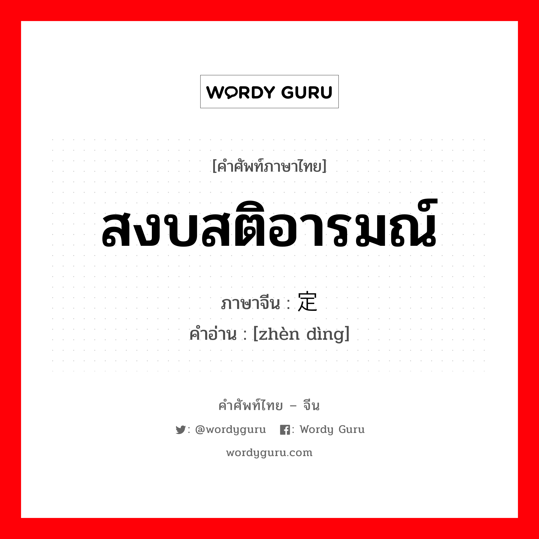 สงบสติอารมณ์ ภาษาจีนคืออะไร, คำศัพท์ภาษาไทย - จีน สงบสติอารมณ์ ภาษาจีน 镇定 คำอ่าน [zhèn dìng]