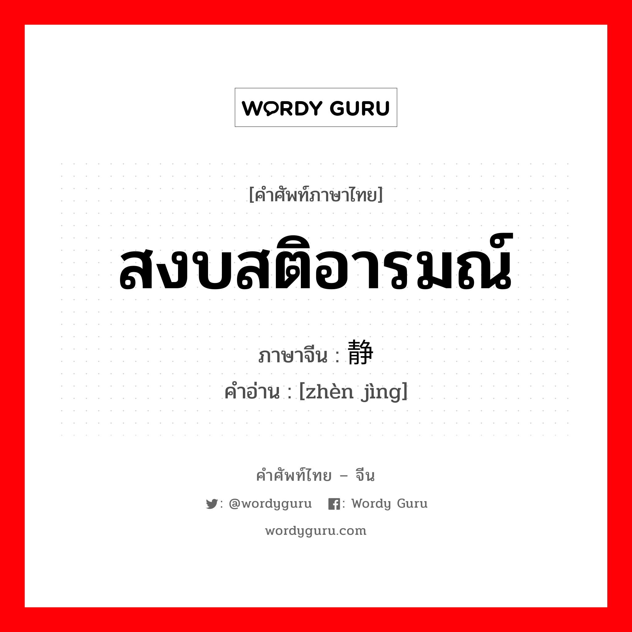 สงบสติอารมณ์ ภาษาจีนคืออะไร, คำศัพท์ภาษาไทย - จีน สงบสติอารมณ์ ภาษาจีน 镇静 คำอ่าน [zhèn jìng]