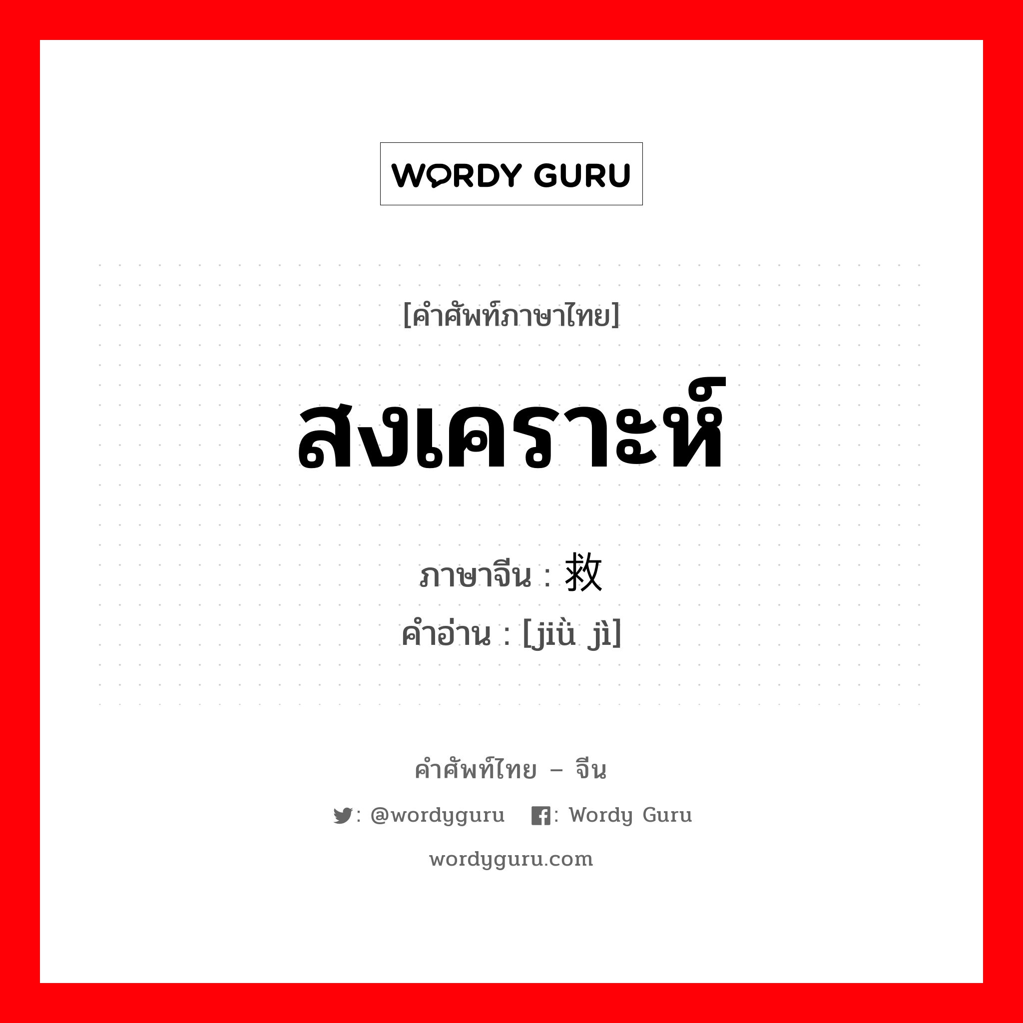 สงเคราะห์ ภาษาจีนคืออะไร, คำศัพท์ภาษาไทย - จีน สงเคราะห์ ภาษาจีน 救济 คำอ่าน [jiǜ jì]