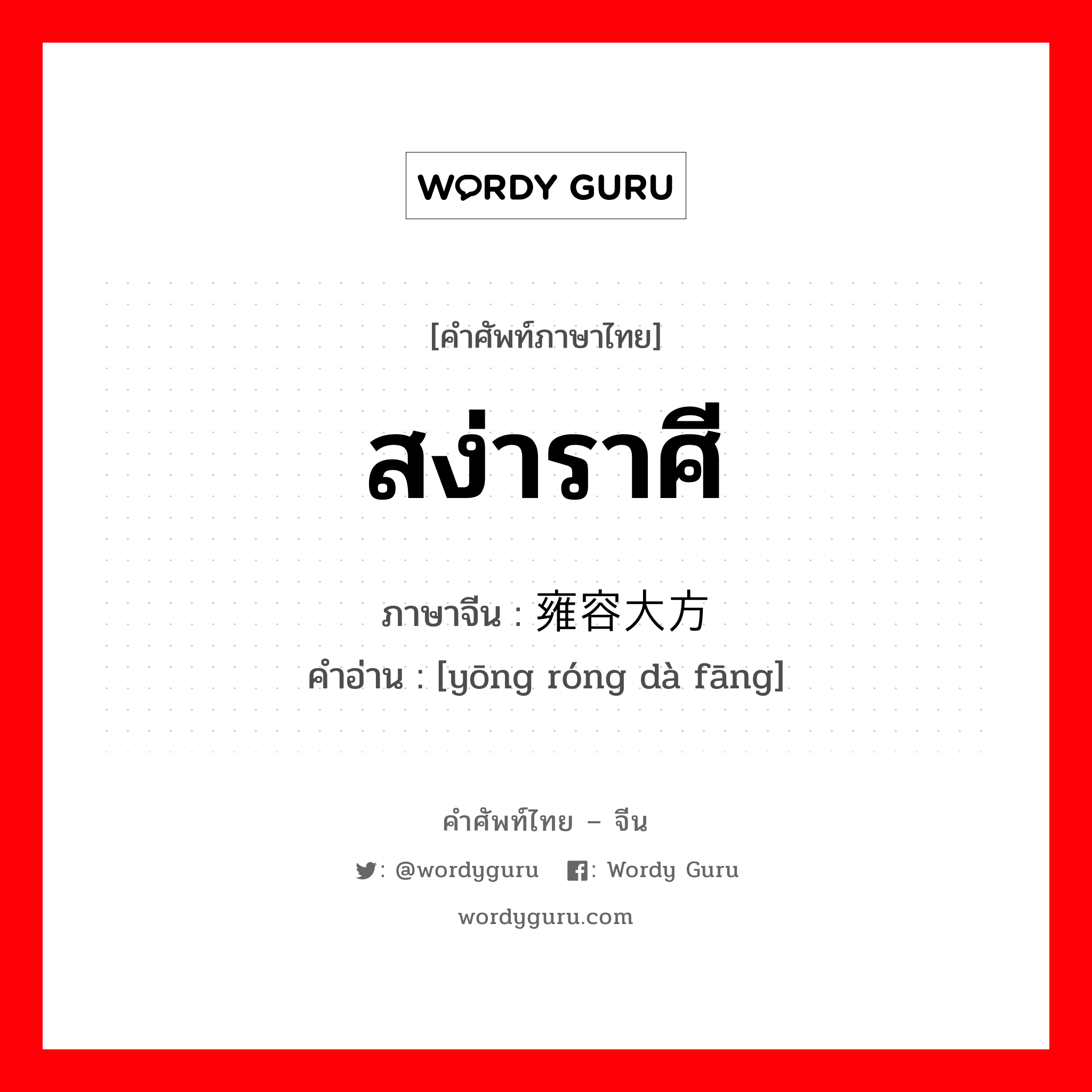 สง่าราศี ภาษาจีนคืออะไร, คำศัพท์ภาษาไทย - จีน สง่าราศี ภาษาจีน 雍容大方 คำอ่าน [yōng róng dà fāng]