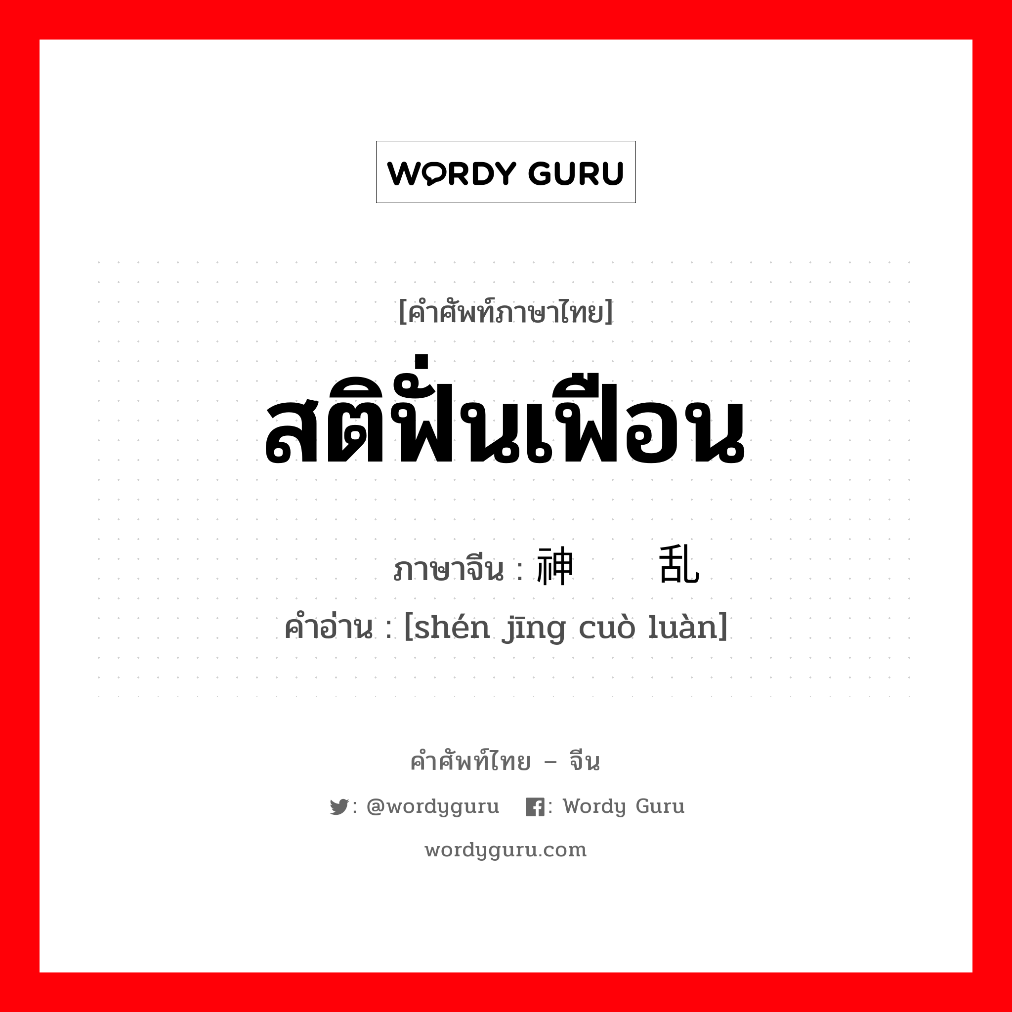 สติฟั่นเฟือน ภาษาจีนคืออะไร, คำศัพท์ภาษาไทย - จีน สติฟั่นเฟือน ภาษาจีน 神经错乱 คำอ่าน [shén jīng cuò luàn]