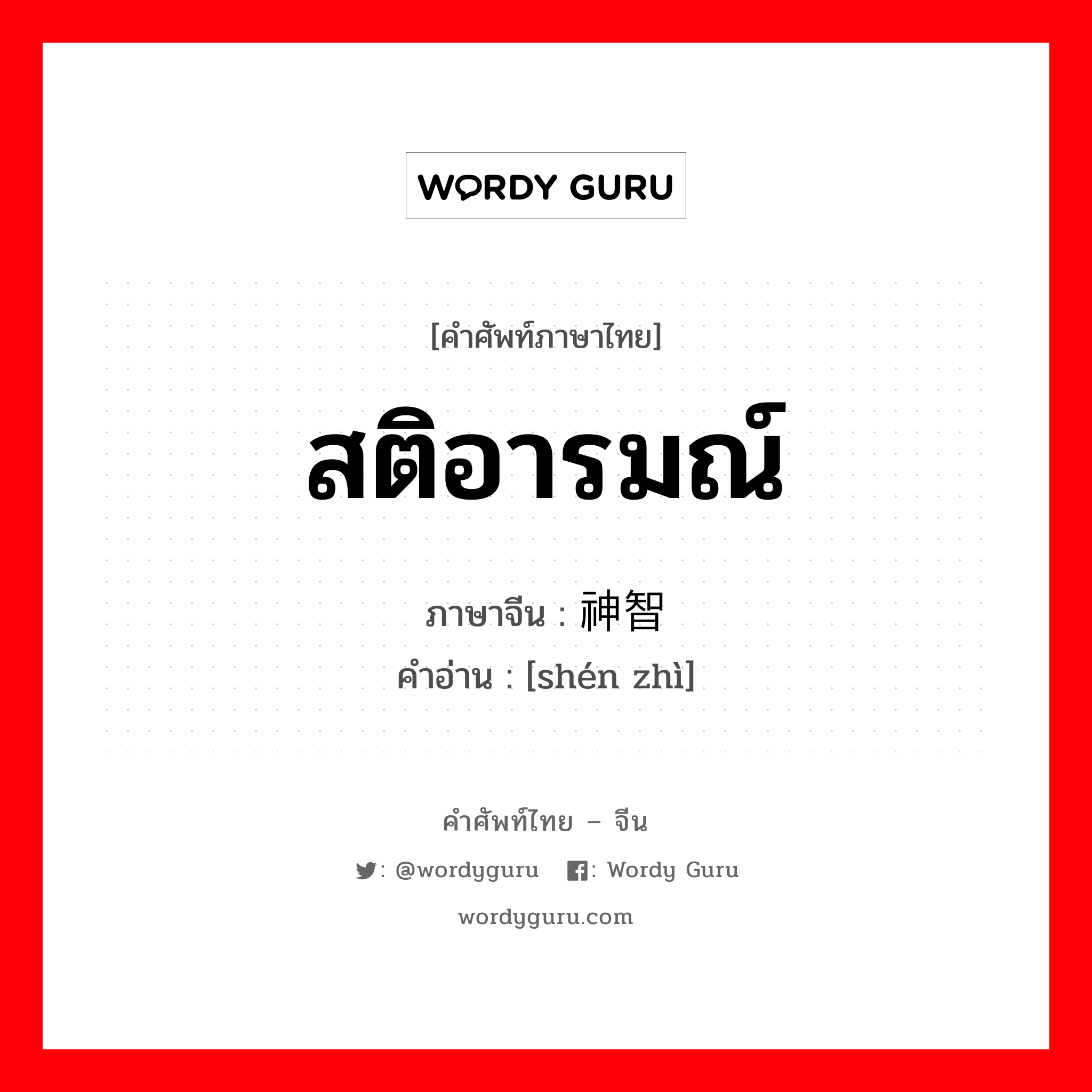 สติอารมณ์ ภาษาจีนคืออะไร, คำศัพท์ภาษาไทย - จีน สติอารมณ์ ภาษาจีน 神智 คำอ่าน [shén zhì]