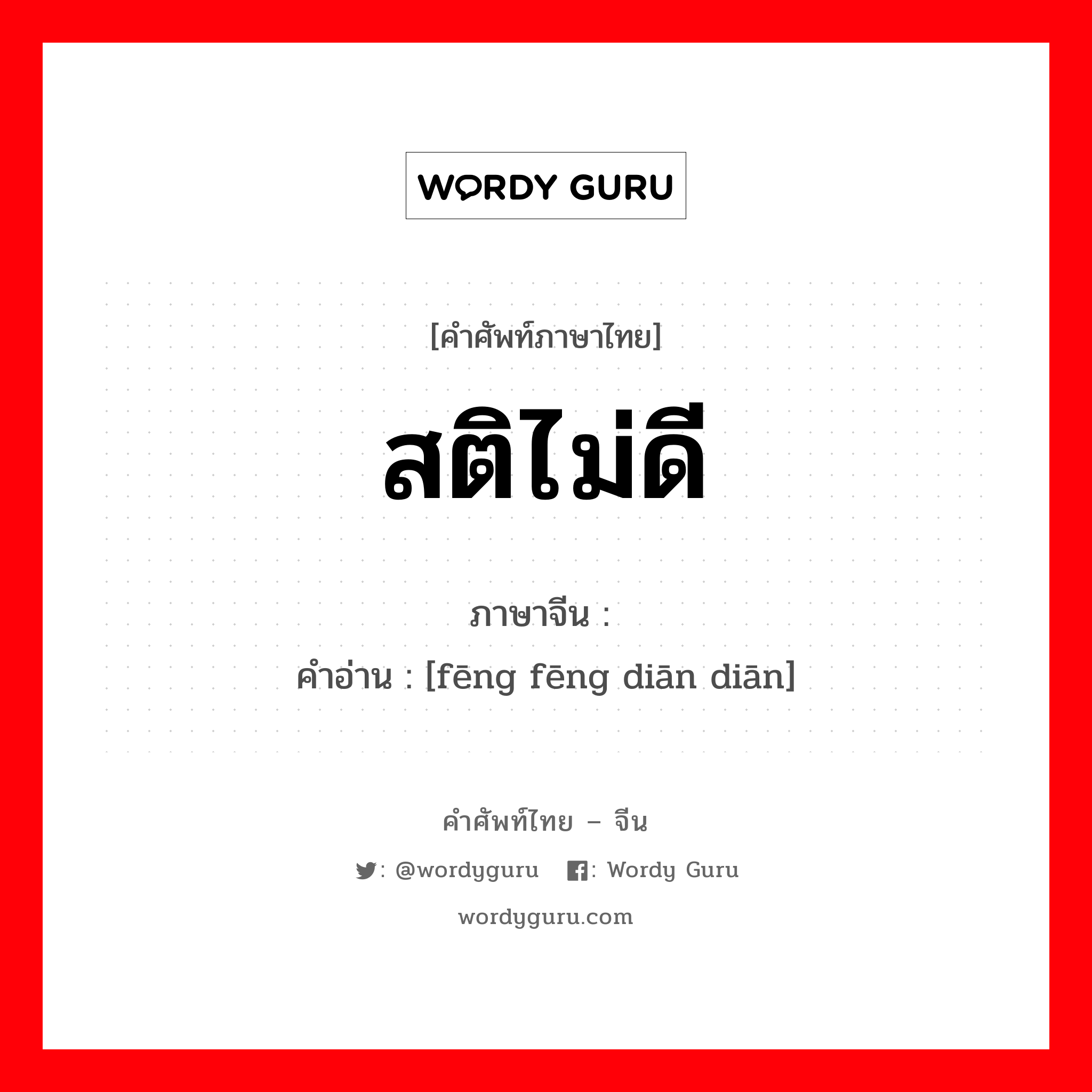 สติไม่ดี ภาษาจีนคืออะไร, คำศัพท์ภาษาไทย - จีน สติไม่ดี ภาษาจีน 疯疯癫癫 คำอ่าน [fēng fēng diān diān]