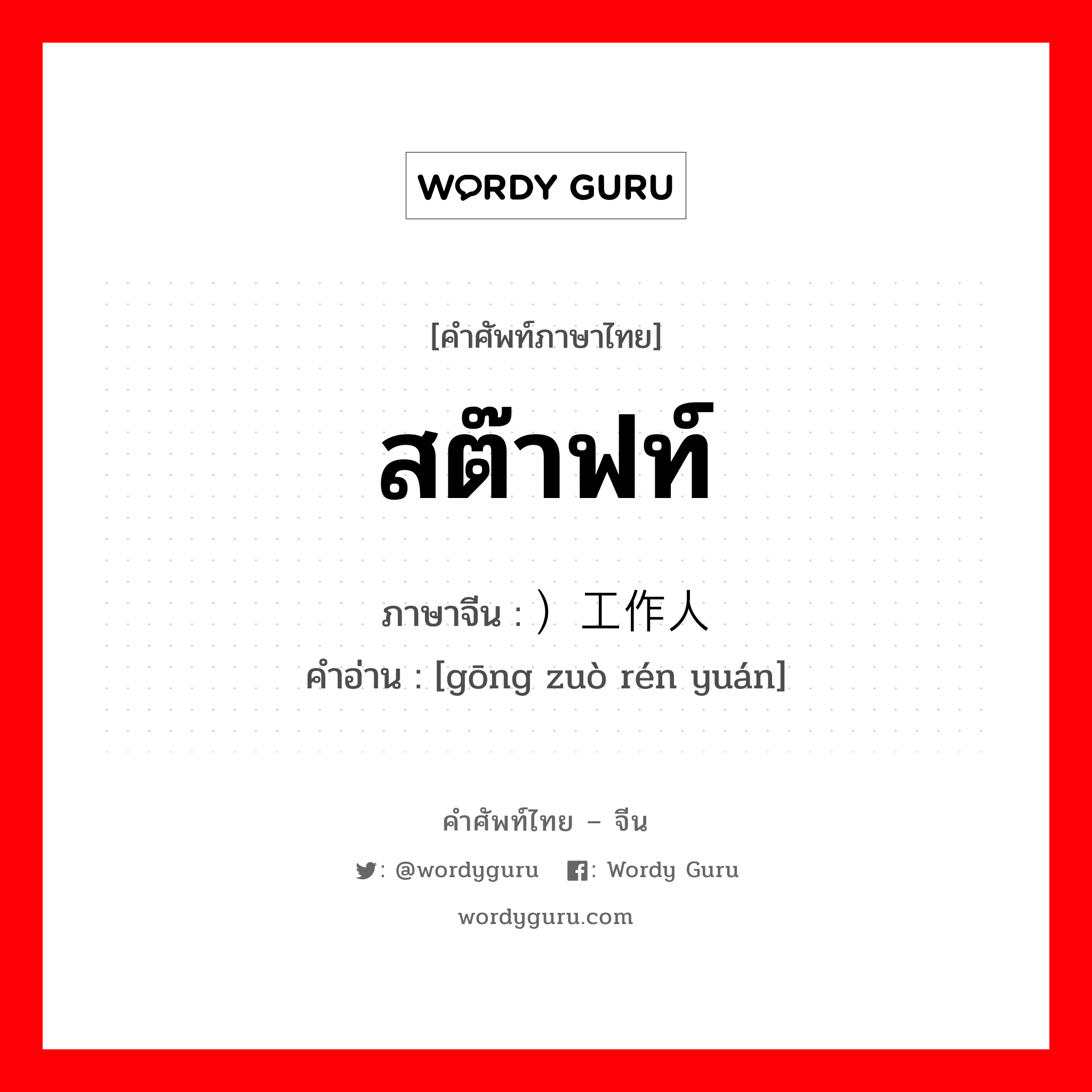 สต๊าฟท์ ภาษาจีนคืออะไร, คำศัพท์ภาษาไทย - จีน สต๊าฟท์ ภาษาจีน ）工作人员 คำอ่าน [gōng zuò rén yuán]