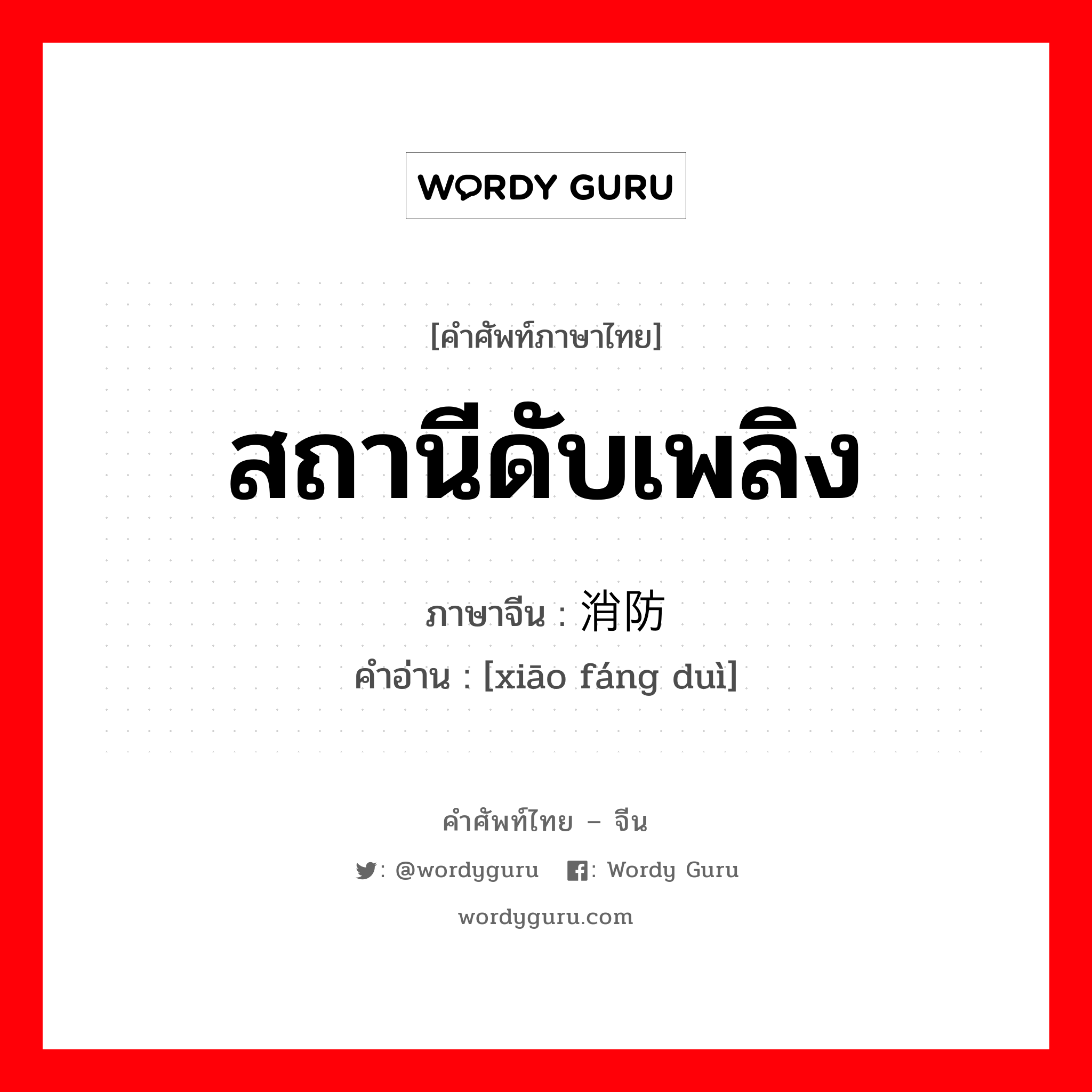 สถานีดับเพลิง ภาษาจีนคืออะไร, คำศัพท์ภาษาไทย - จีน สถานีดับเพลิง ภาษาจีน 消防队 คำอ่าน [xiāo fáng duì]