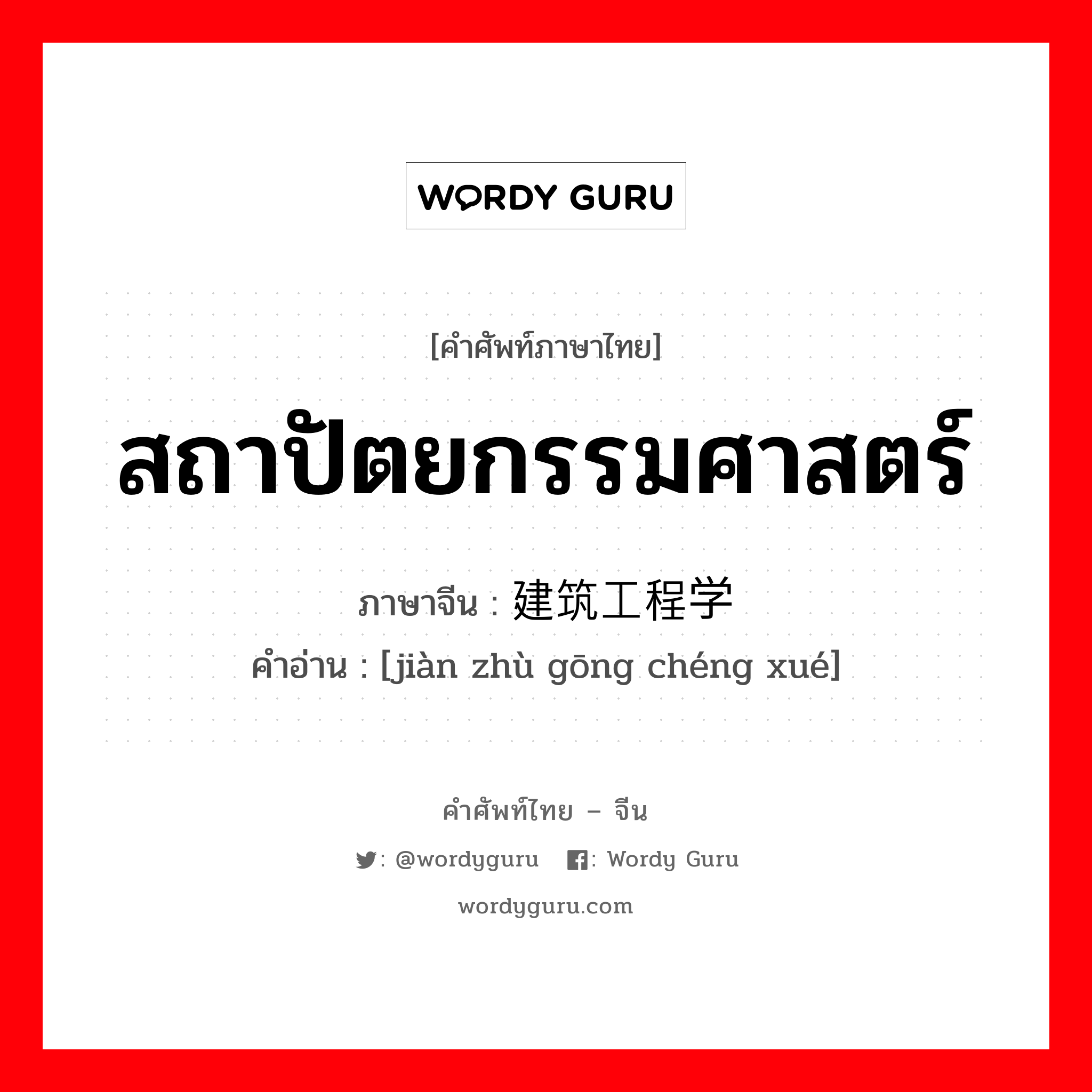 สถาปัตยกรรมศาสตร์ ภาษาจีนคืออะไร, คำศัพท์ภาษาไทย - จีน สถาปัตยกรรมศาสตร์ ภาษาจีน 建筑工程学 คำอ่าน [jiàn zhù gōng chéng xué]