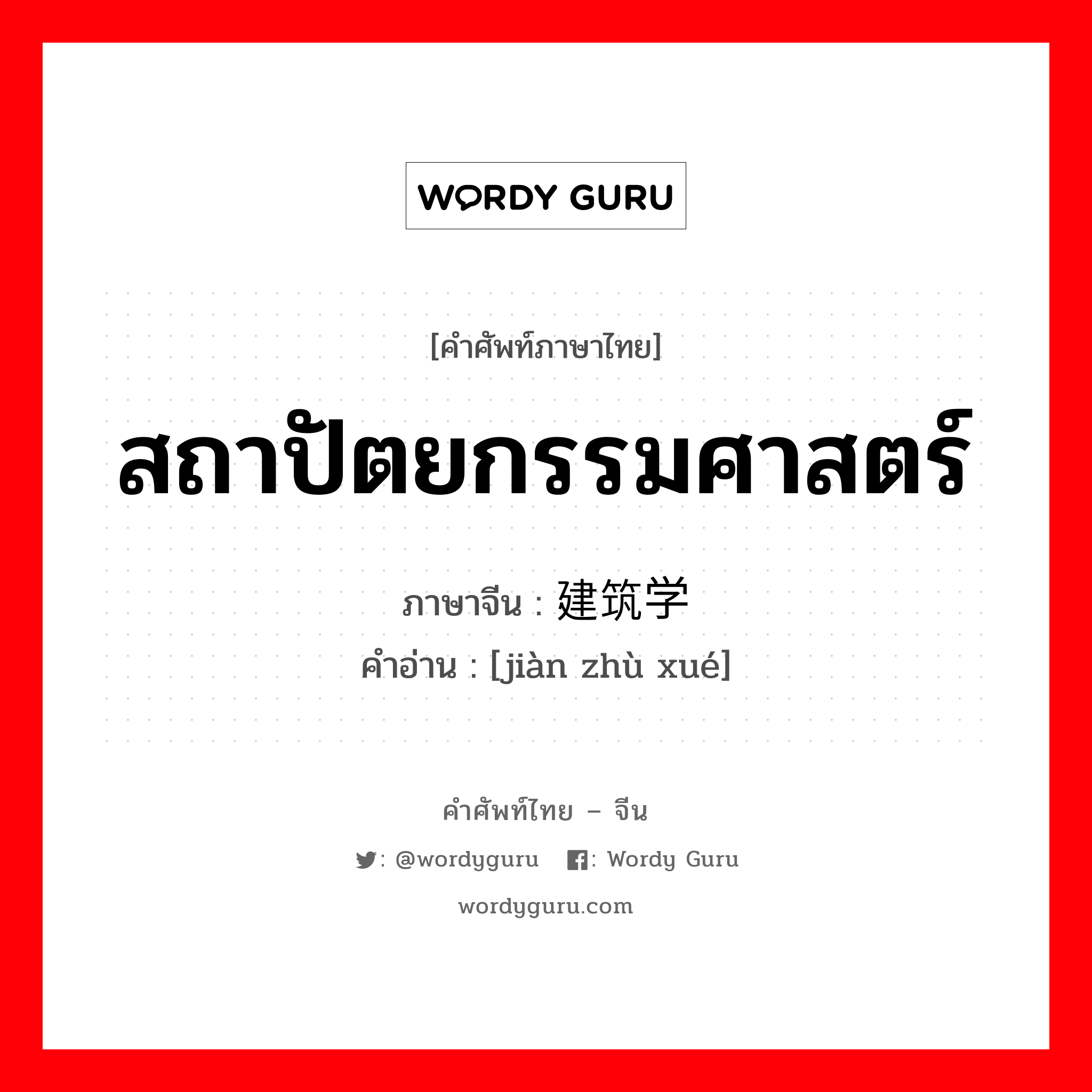 สถาปัตยกรรมศาสตร์ ภาษาจีนคืออะไร, คำศัพท์ภาษาไทย - จีน สถาปัตยกรรมศาสตร์ ภาษาจีน 建筑学 คำอ่าน [jiàn zhù xué]