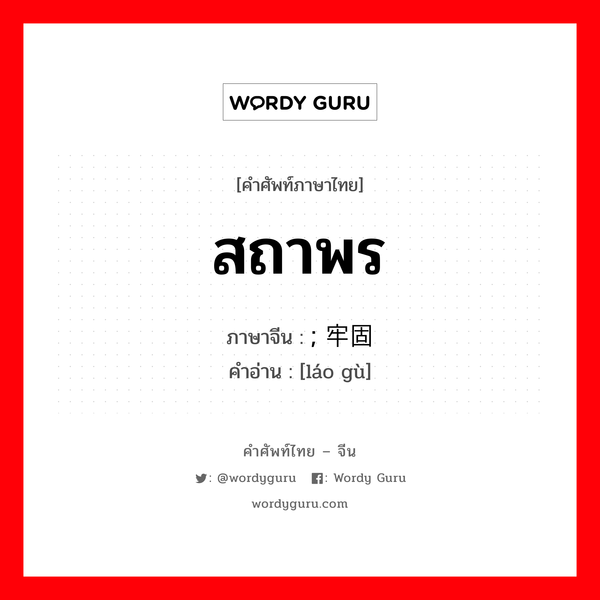 สถาพร ภาษาจีนคืออะไร, คำศัพท์ภาษาไทย - จีน สถาพร ภาษาจีน ; 牢固 คำอ่าน [láo gù]