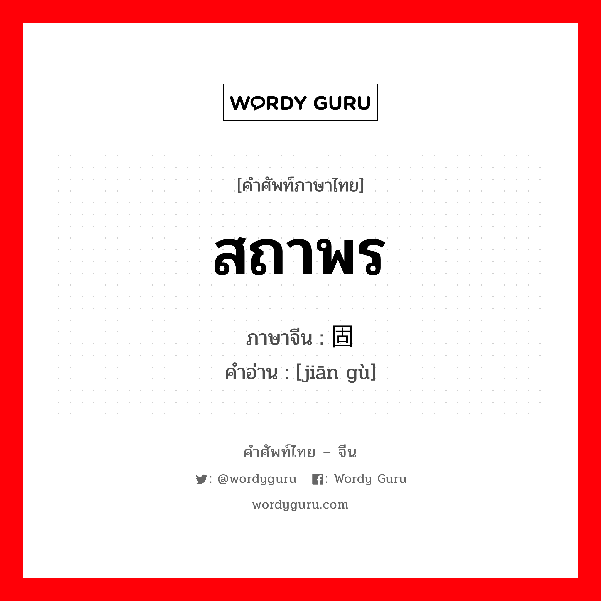 สถาพร ภาษาจีนคืออะไร, คำศัพท์ภาษาไทย - จีน สถาพร ภาษาจีน 坚固 คำอ่าน [jiān gù]