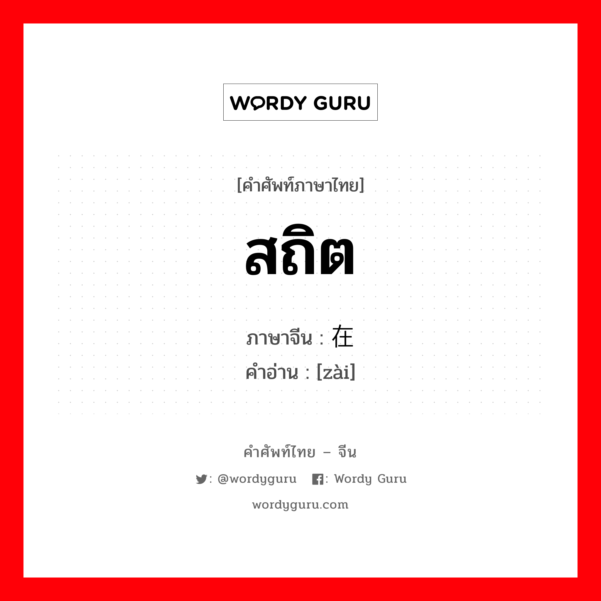 สถิต ภาษาจีนคืออะไร, คำศัพท์ภาษาไทย - จีน สถิต ภาษาจีน 在 คำอ่าน [zài]