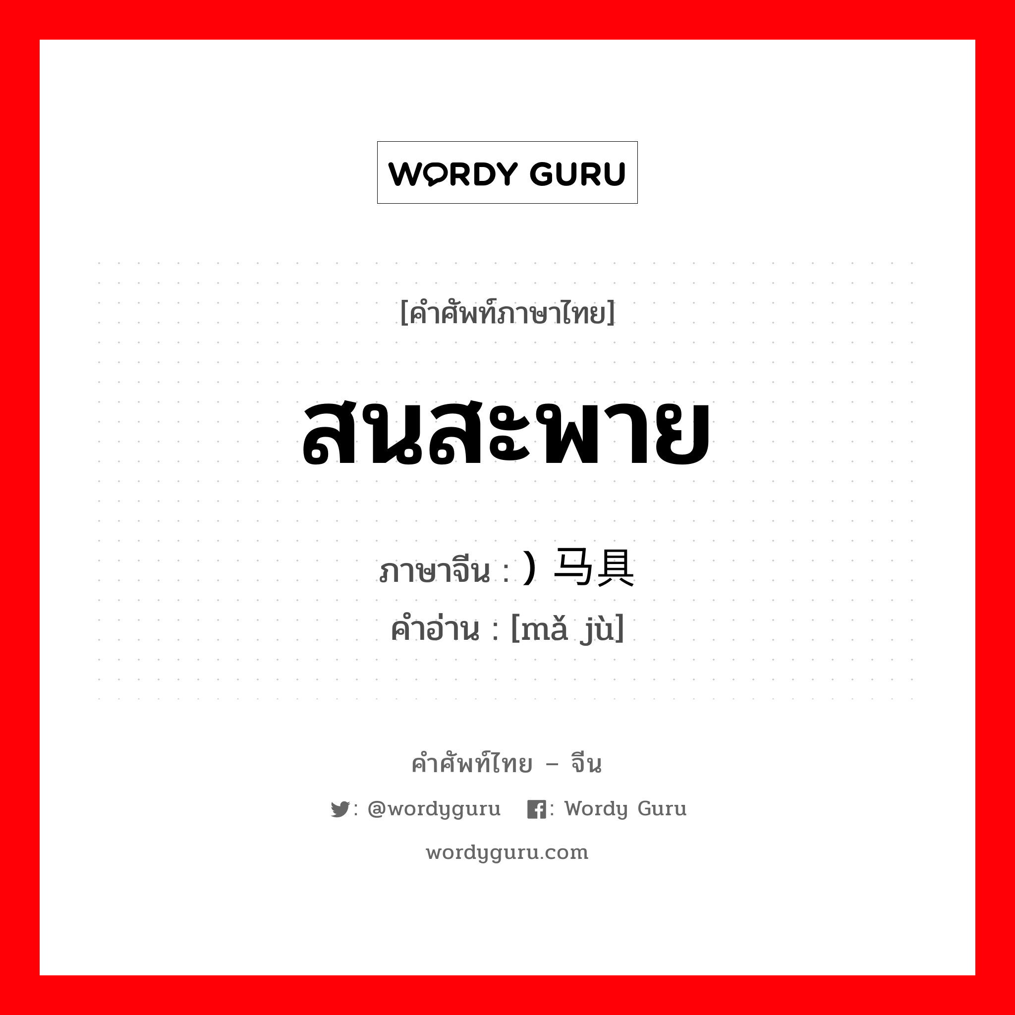 สนสะพาย ภาษาจีนคืออะไร, คำศัพท์ภาษาไทย - จีน สนสะพาย ภาษาจีน ) 马具 คำอ่าน [mǎ jù]