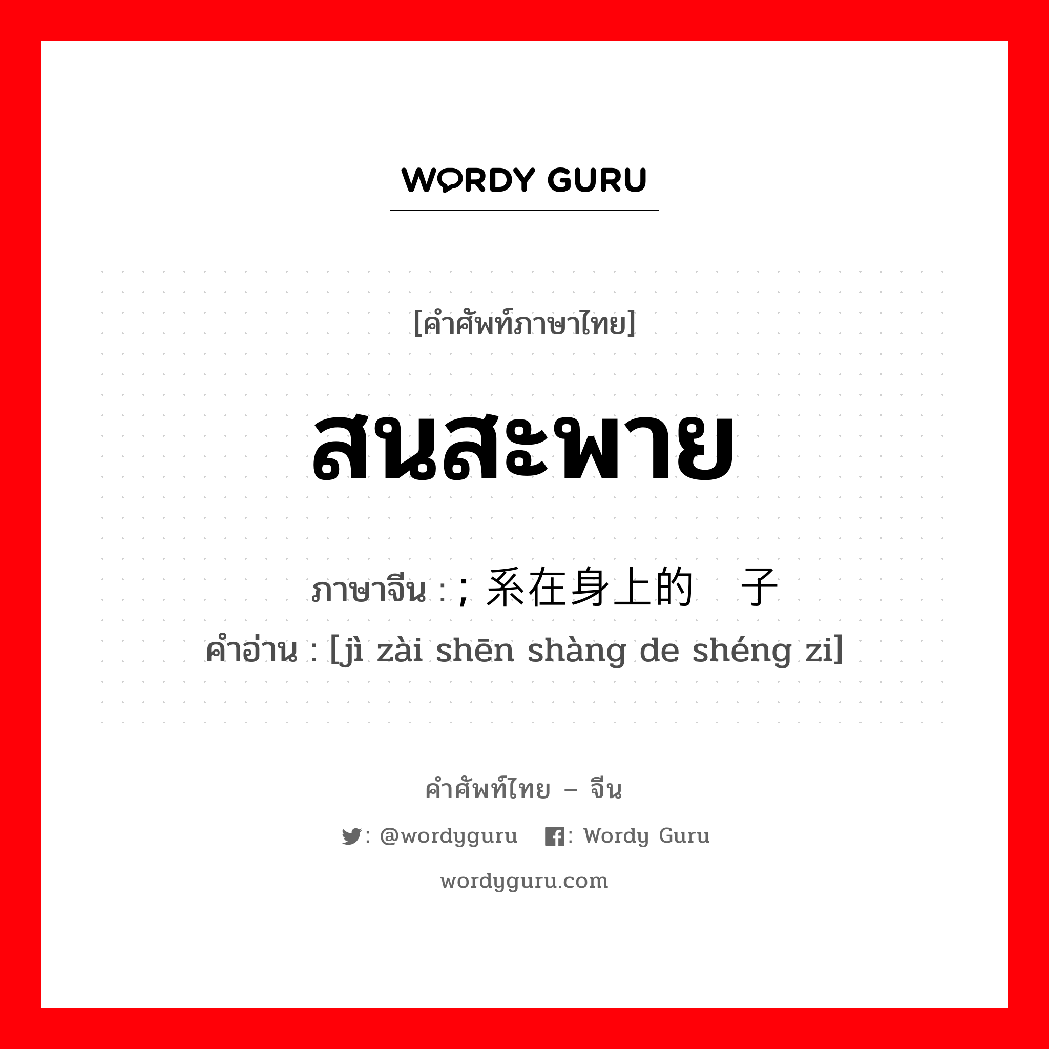 สนสะพาย ภาษาจีนคืออะไร, คำศัพท์ภาษาไทย - จีน สนสะพาย ภาษาจีน ; 系在身上的绳子 คำอ่าน [jì zài shēn shàng de shéng zi]