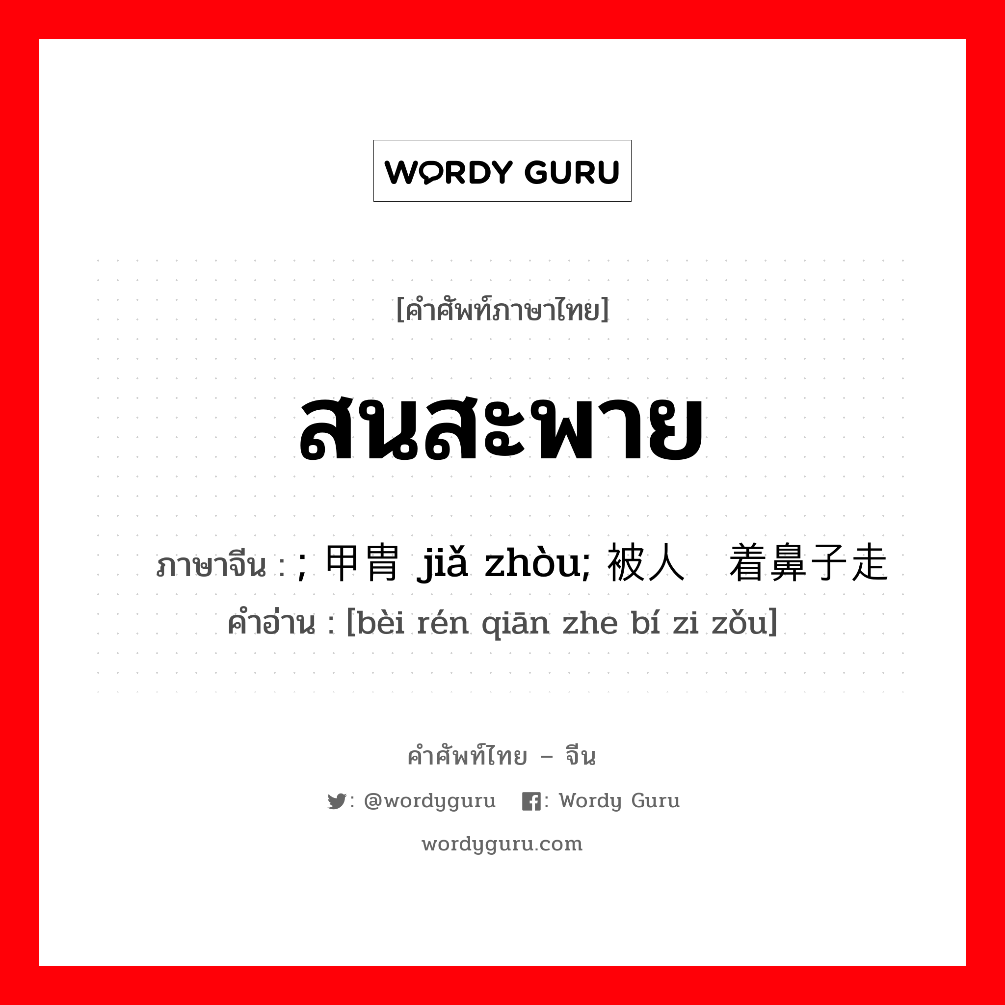 สนสะพาย ภาษาจีนคืออะไร, คำศัพท์ภาษาไทย - จีน สนสะพาย ภาษาจีน ; 甲胄 jiǎ zhòu; 被人牵着鼻子走 คำอ่าน [bèi rén qiān zhe bí zi zǒu]