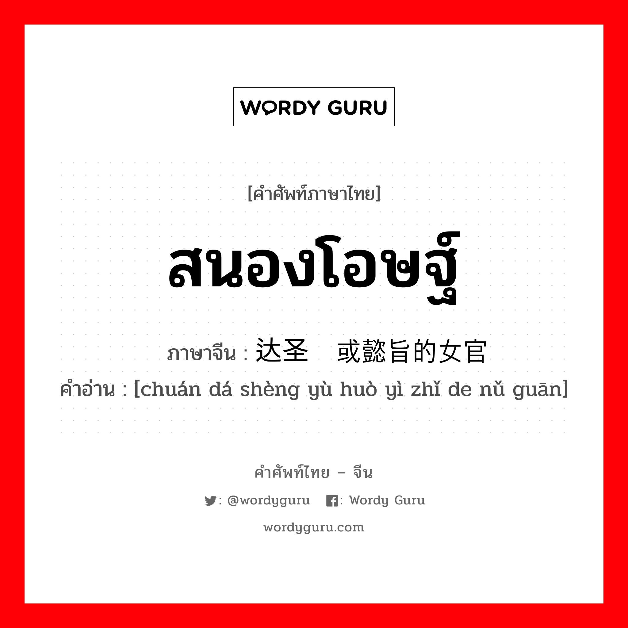 สนองโอษฐ์ ภาษาจีนคืออะไร, คำศัพท์ภาษาไทย - จีน สนองโอษฐ์ ภาษาจีน 传达圣谕或懿旨的女官 คำอ่าน [chuán dá shèng yù huò yì zhǐ de nǔ guān]